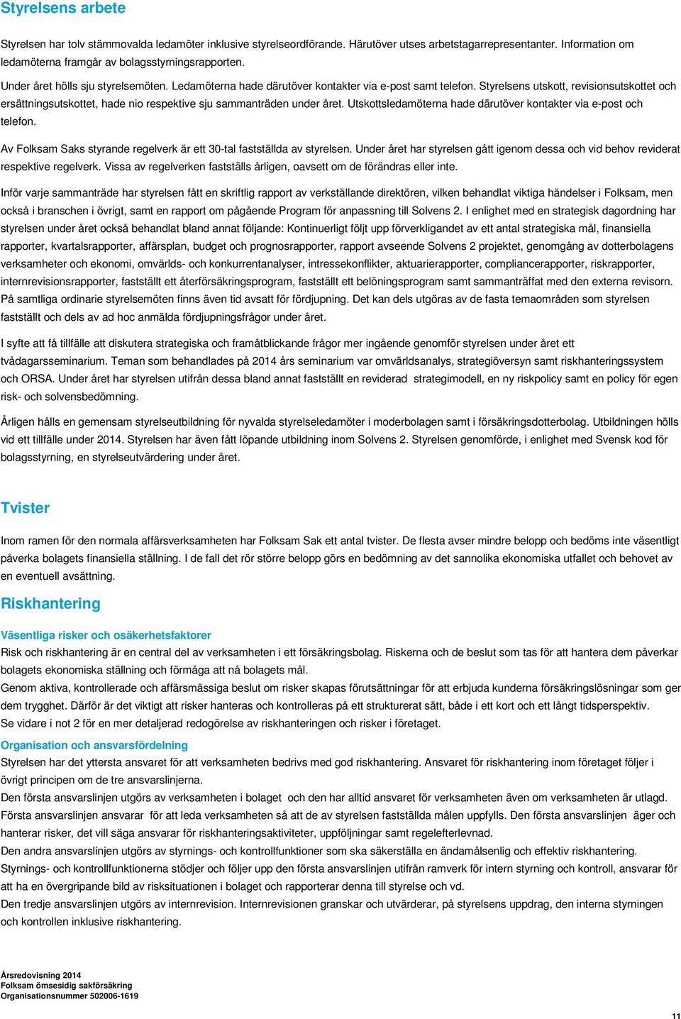 Styrelsens utskott, revisionsutskottet och ersättningsutskottet, hade nio respektive sju sammanträden under året. Utskottsledamöterna hade därutöver kontakter via e-post och telefon.