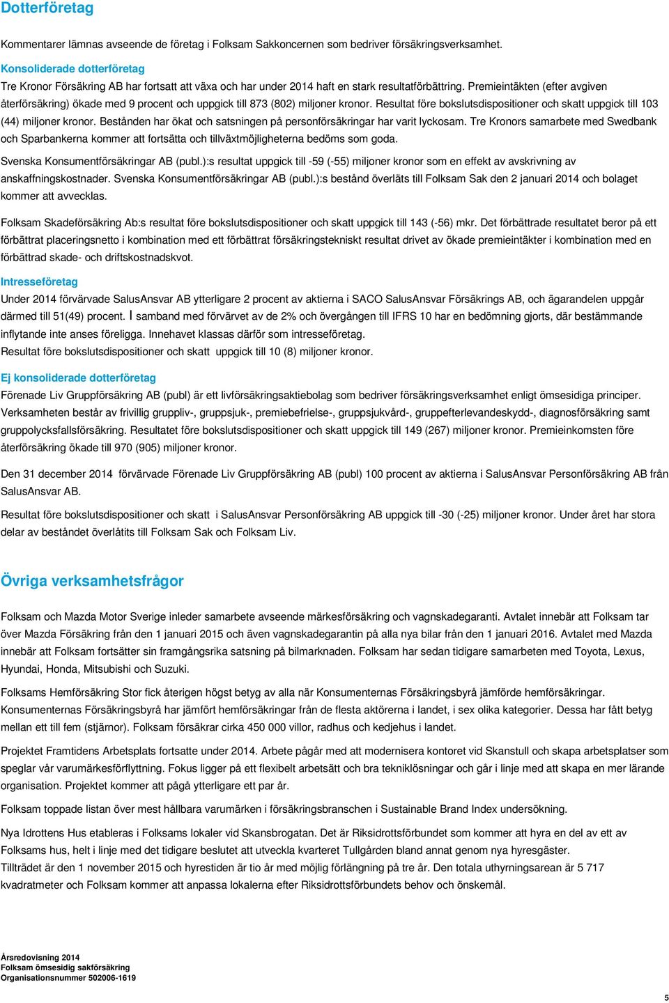 Premieintäkten (efter avgiven återförsäkring) ökade med 9 procent och uppgick till 873 (802) miljoner kronor. Resultat före bokslutsdispositioner och skatt uppgick till 103 (44) miljoner kronor.