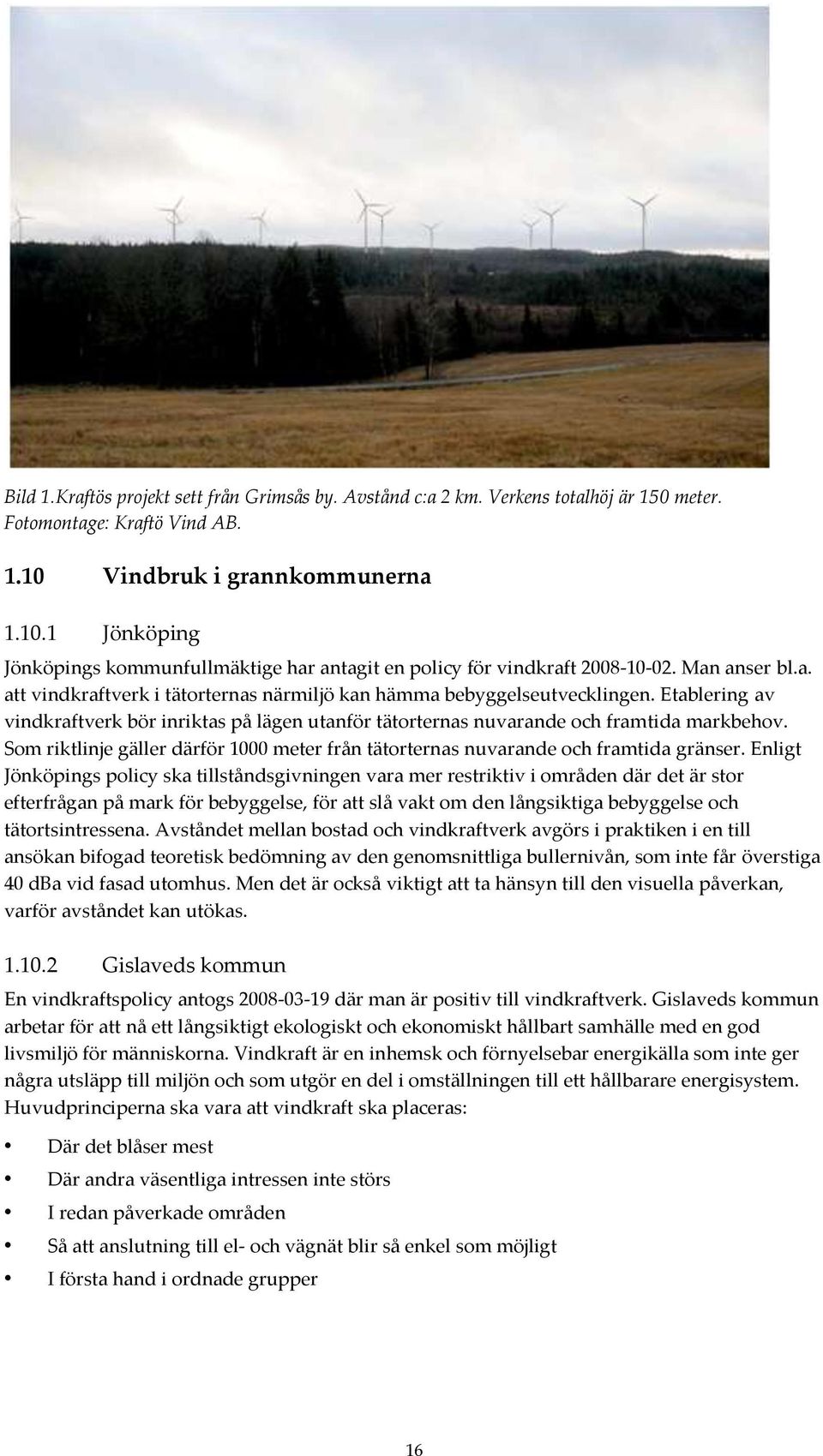 Etablering av vindkraftverk bör inriktas på lägen utanför tätorternas nuvarande och framtida markbehov. Som riktlinje gäller därför 1000 meter från tätorternas nuvarande och framtida gränser.