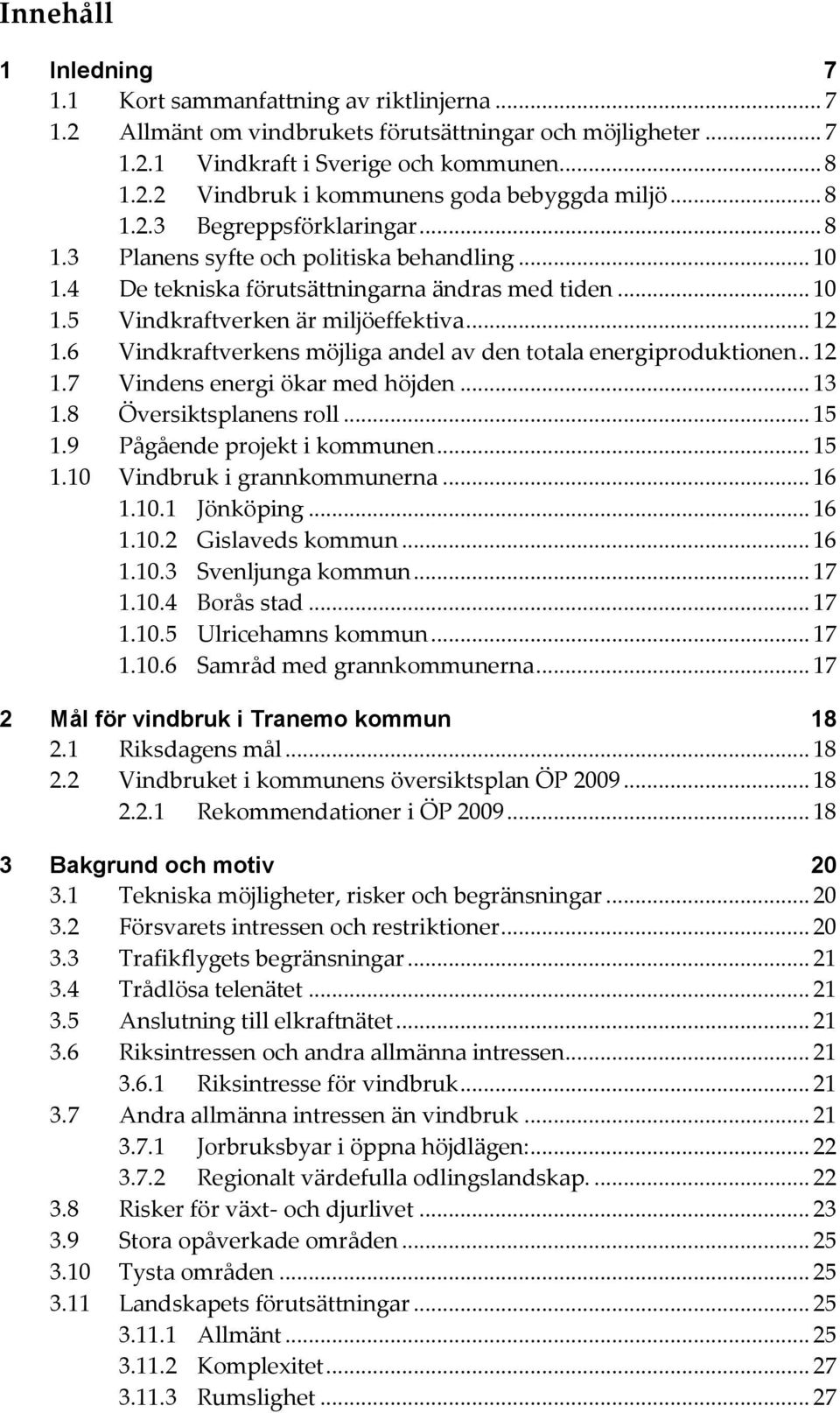 6 Vindkraftverkens möjliga andel av den totala energiproduktionen.. 12 1.7 Vindens energi ökar med höjden... 13 1.8 Översiktsplanens roll... 15 1.9 Pågående projekt i kommunen... 15 1.10 Vindbruk i grannkommunerna.