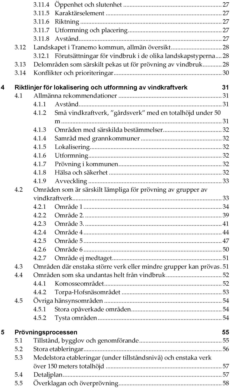 .. 30 4 Riktlinjer för lokalisering och utformning av vindkraftverk 31 4.1 Allmänna rekommendationer... 31 4.1.1 Avstånd... 31 4.1.2 Små vindkraftverk, gårdsverk med en totalhöjd under 50 m... 31 4.1.3 Områden med särskilda bestämmelser.