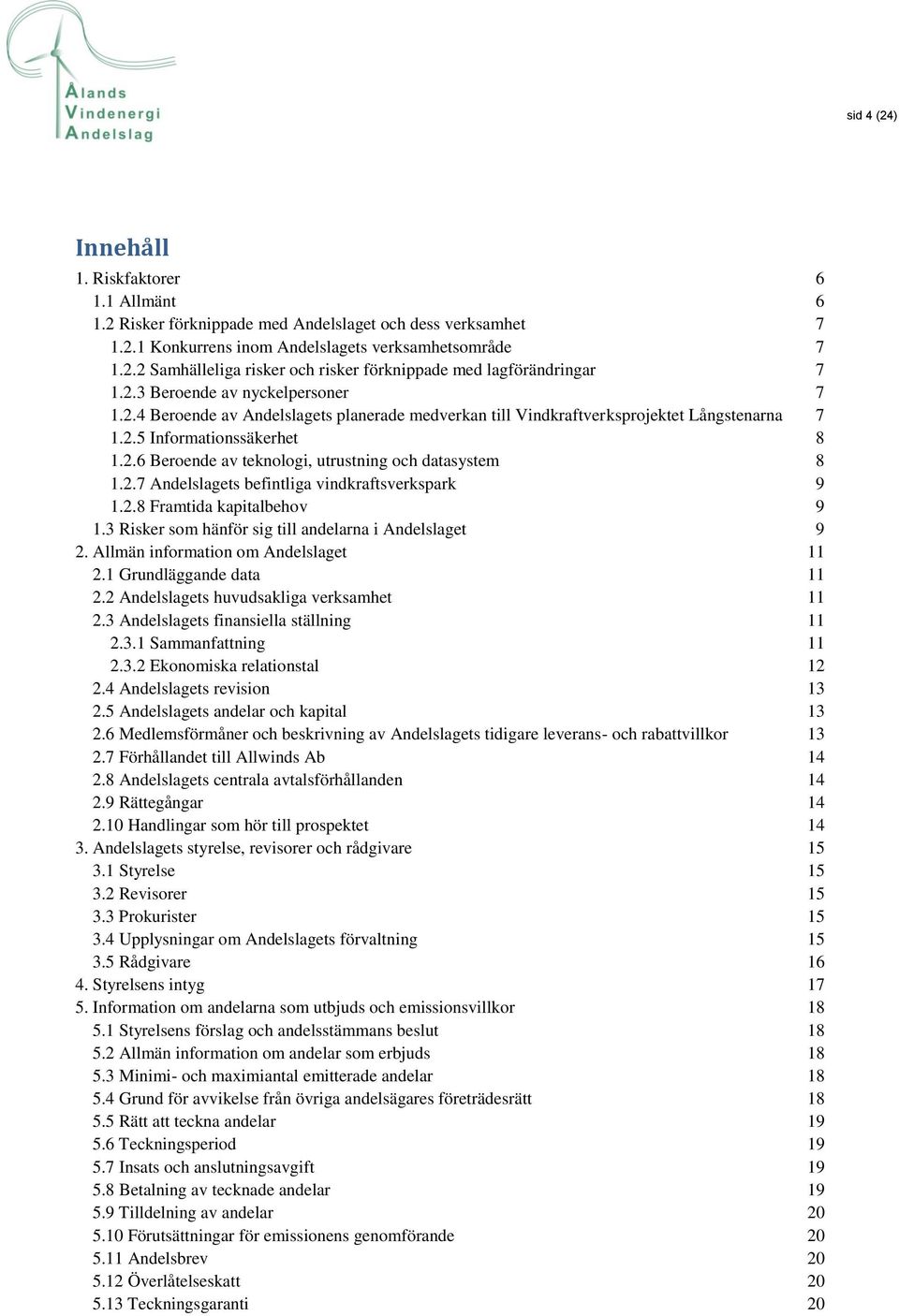 2.7 Andelslagets befintliga vindkraftsverkspark 9 1.2.8 Framtida kapitalbehov 9 1.3 Risker som hänför sig till andelarna i Andelslaget 9 2. Allmän information om Andelslaget 11 2.