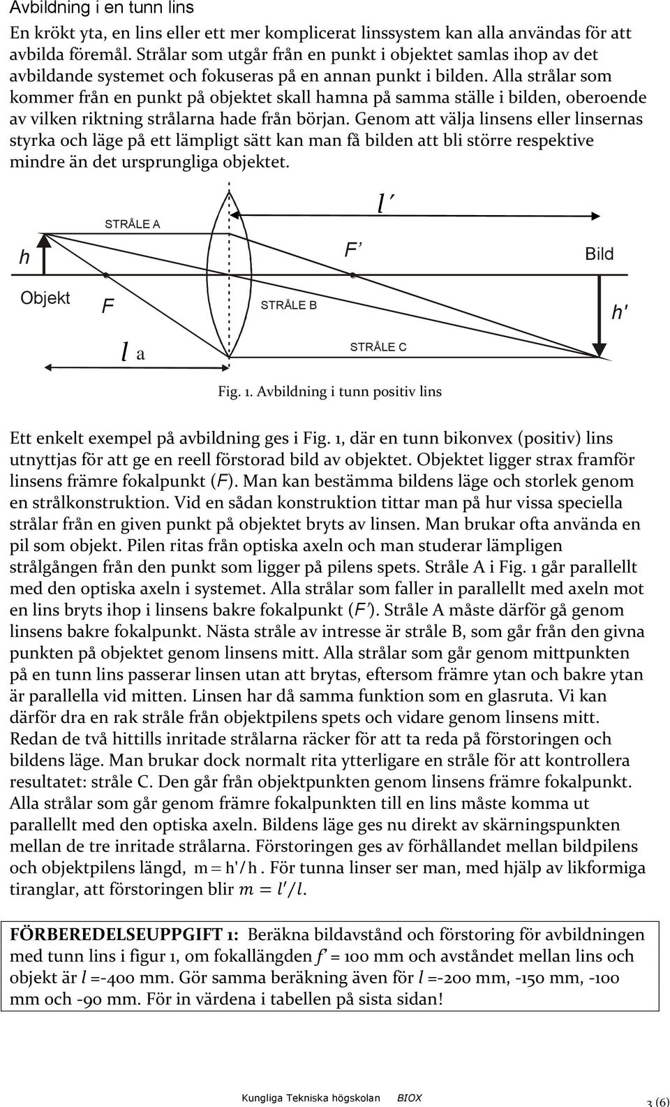 Alla strålar som kommer från en punkt på objektet skall hamna på samma ställe i bilden, oberoende av vilken riktning strålarna hade från början.