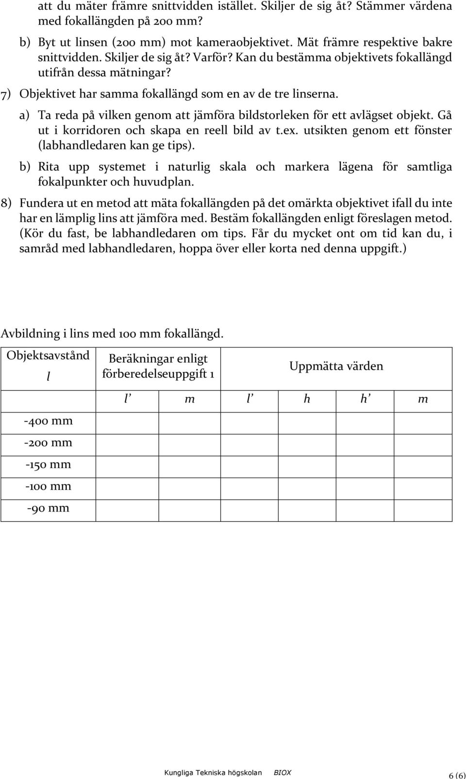 a) Ta reda på vilken genom att jämföra bildstorleken för ett avlägset objekt. Gå ut i korridoren och skapa en reell bild av t.ex. utsikten genom ett fönster (labhandledaren kan ge tips).