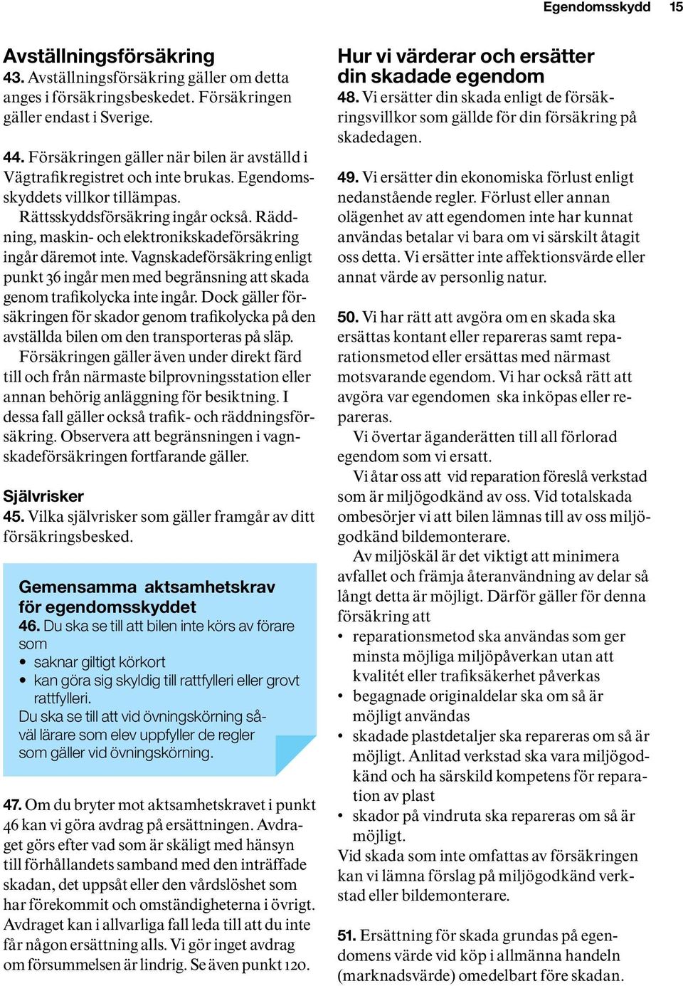 Räddning, maskin- och elektronikskadeförsäkring ingår där emot inte. Vagnskadeförsäkring enligt punkt 36 ingår men med begränsning att skada genom trafikolycka inte ingår.