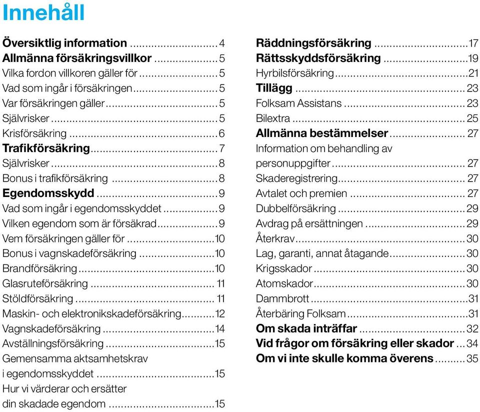 ..10 Bonus i vagnskadeförsäkring...10 Brandförsäkring...10 Glasruteförsäkring... 11 Stöldförsäkring... 11 Maskin- och elektronikskadeförsäkring...12 Vagnskadeförsäkring...14 Avställningsförsäkring.