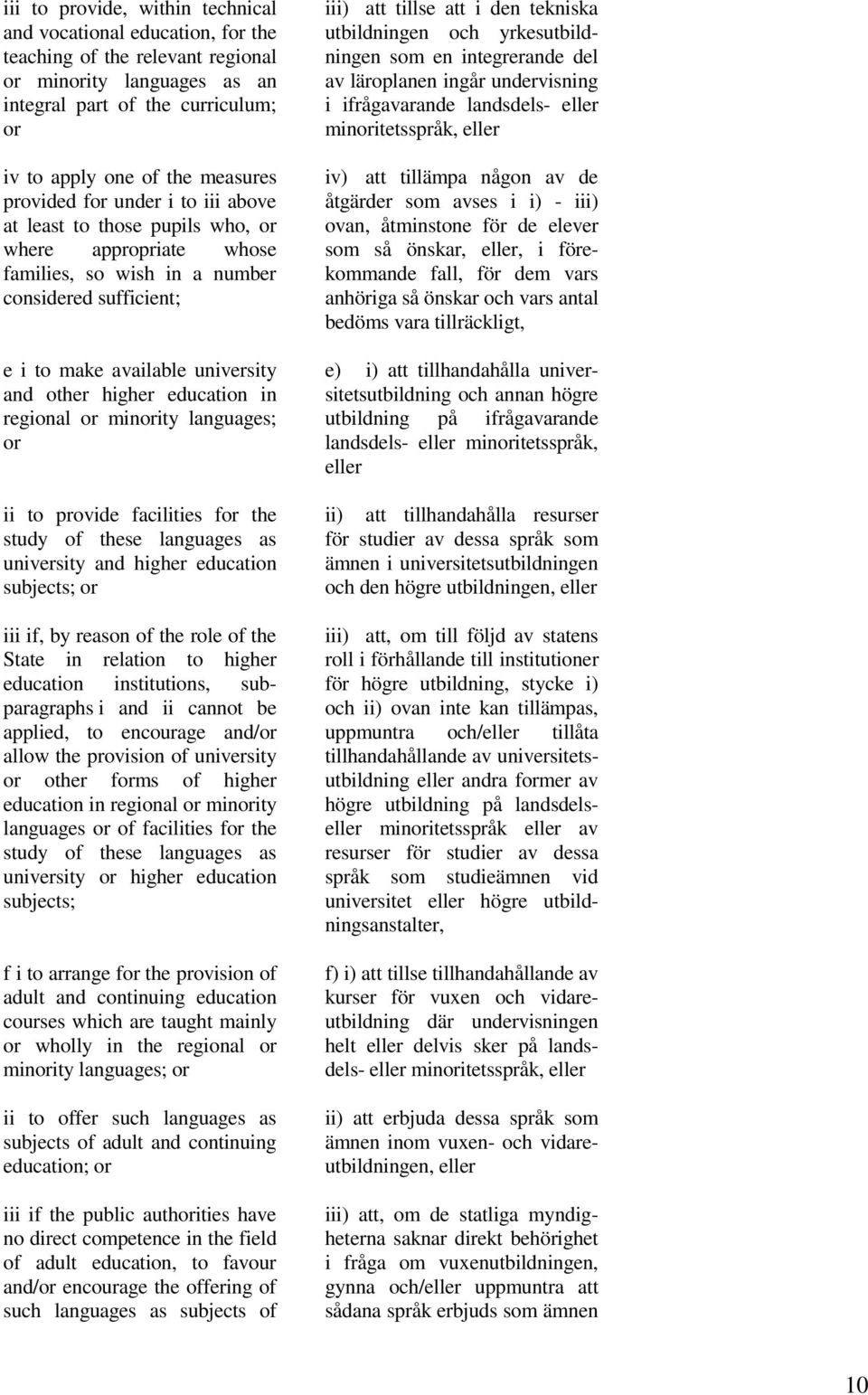 education in regional or minority languages; or ii to provide facilities for the study of these languages as university and higher education subjects; or iii if, by reason of the role of the State in