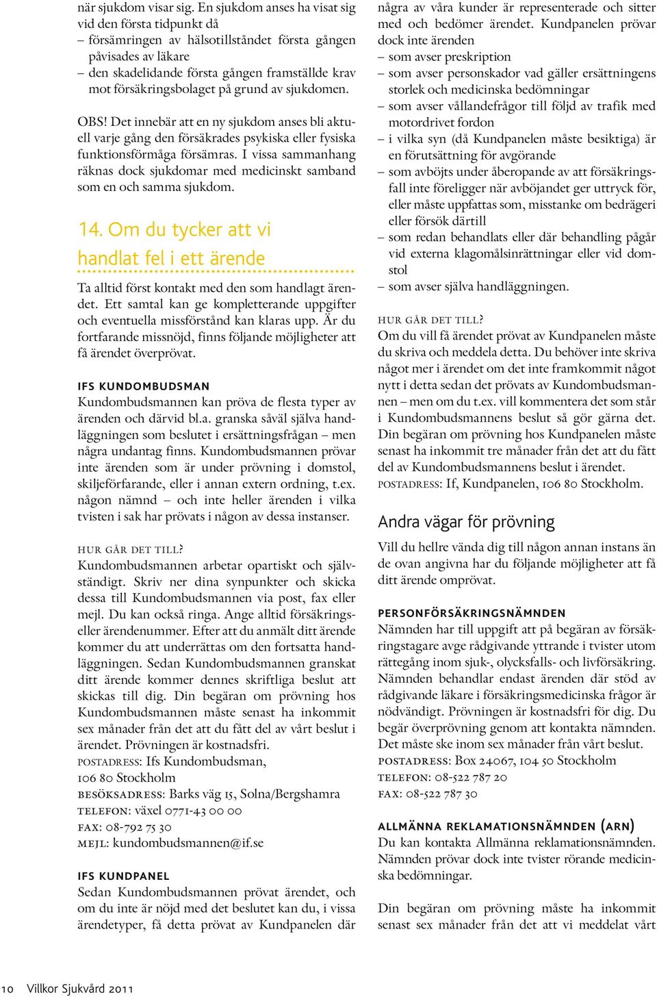 grund av sjukdomen. OBS! Det innebär att en ny sjukdom anses bli aktuell varje gång den försäkrades psykiska eller fysiska funktionsförmåga försämras.