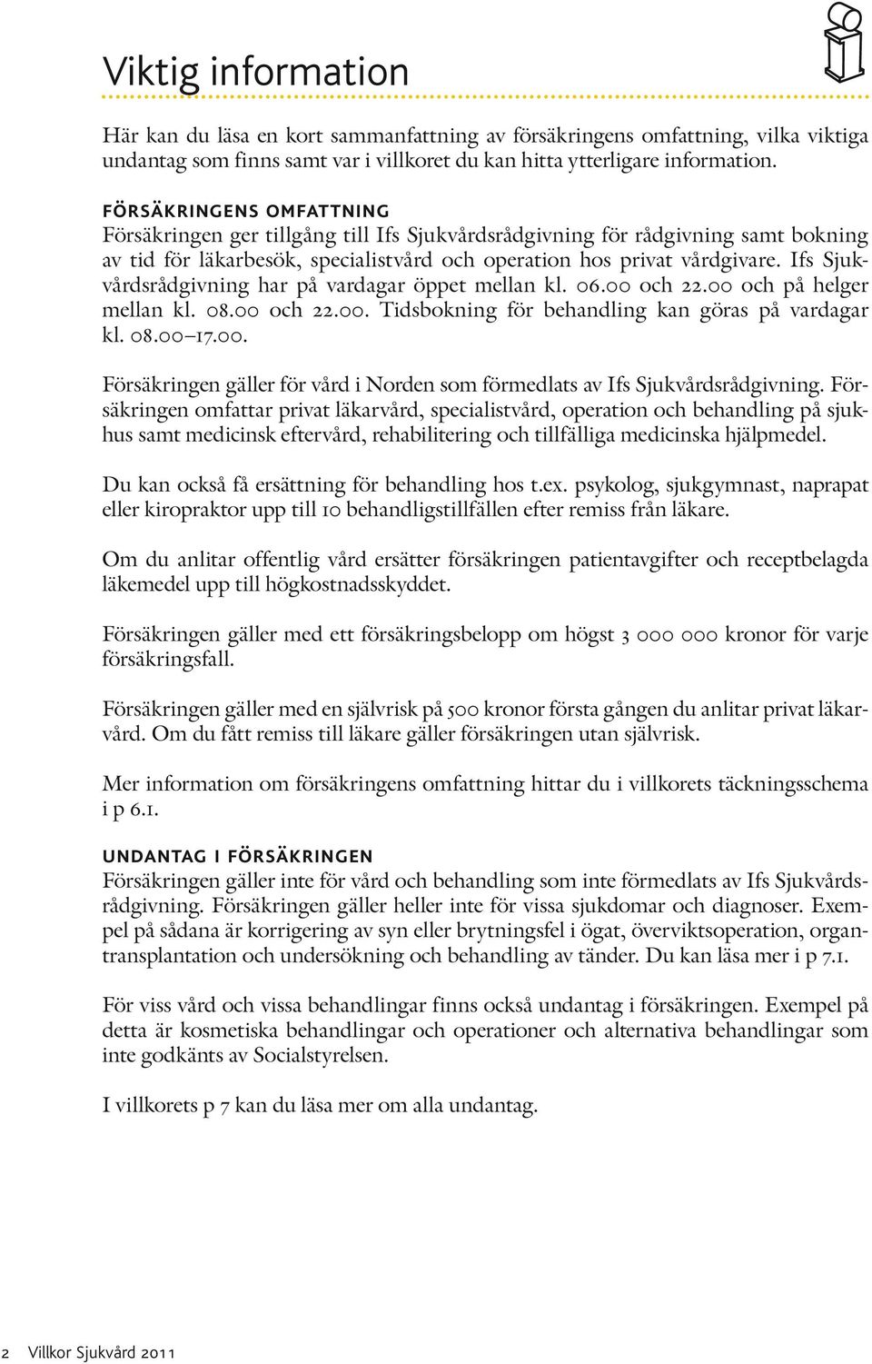 Ifs Sjukvårdsrådgivning har på vardagar öppet mellan kl. 06.00 och 22.00 och på helger mellan kl. 08.00 och 22.00. Tidsbokning för behandling kan göras på vardagar kl. 08.00 17.00. Försäkringen gäller för vård i Norden som förmedlats av Ifs Sjukvårdsrådgivning.