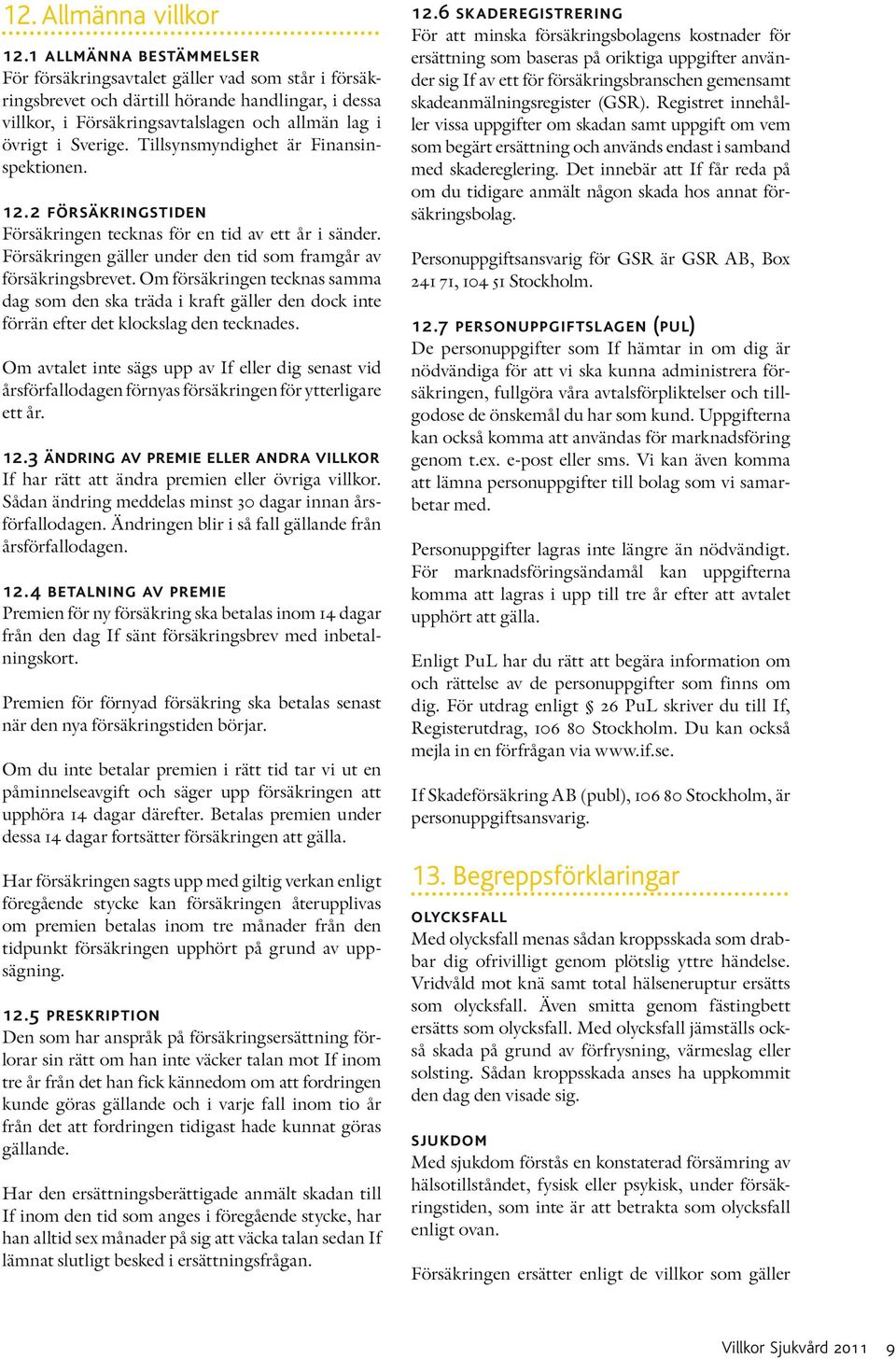 Tillsynsmyndighet är Finansinspektionen. 12.2 försäkringstiden Försäkringen tecknas för en tid av ett år i sänder. Försäkringen gäller under den tid som framgår av försäkringsbrevet.