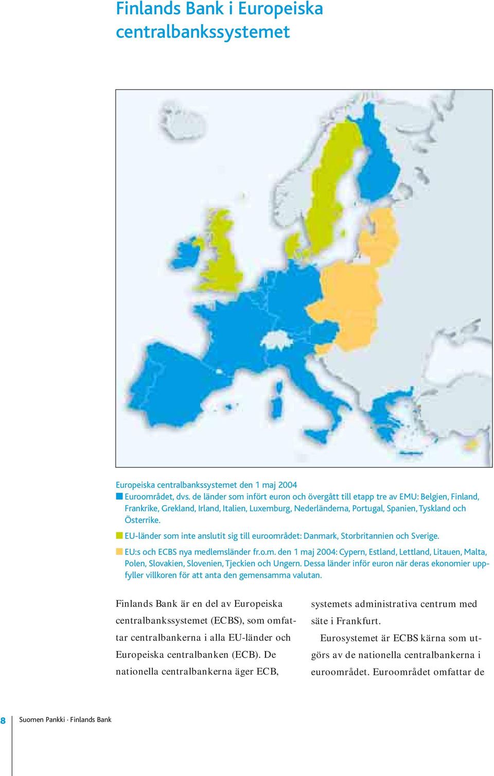 EU-länder som inte anslutit sig till euroområdet: Danmark, Storbritannien och Sverige. EU:s och ECBS nya medlemsländer fr.o.m. den 1 maj 2004: Cypern, Estland, Lettland, Litauen, Malta, Polen, Slovakien, Slovenien, Tjeckien och Ungern.