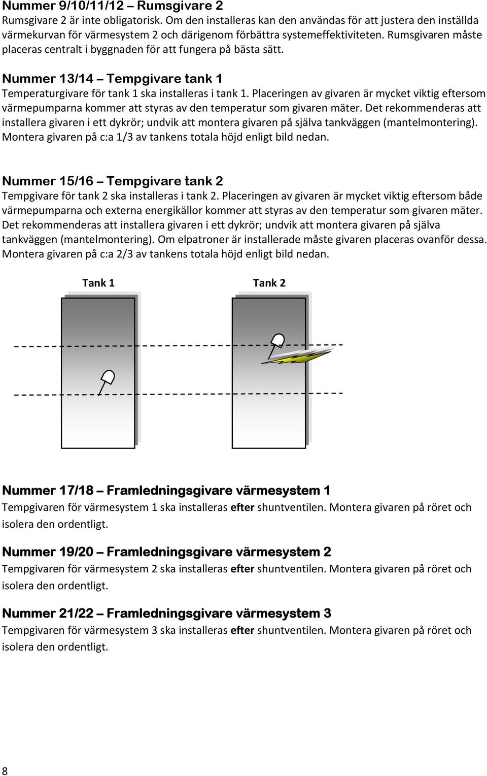 Rumsgivaren måste placeras centralt i byggnaden för att fungera på bästa sätt. Nummer 13/14 Tempgivare tank 1 Temperaturgivare för tank 1 ska installeras i tank 1.