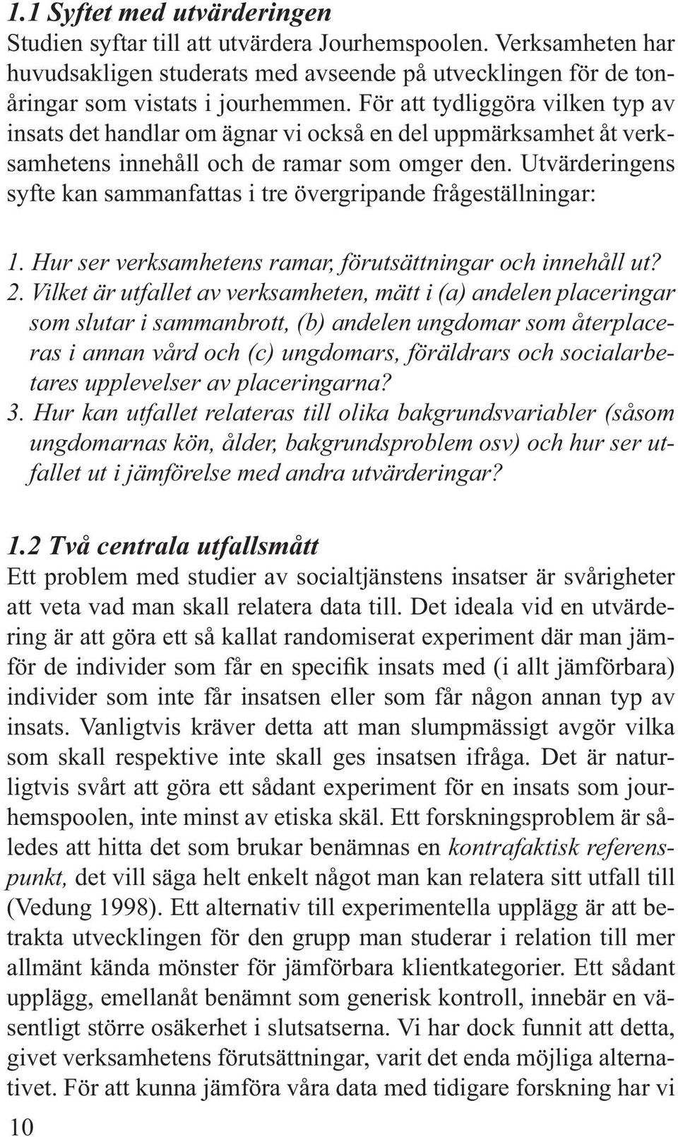 Utvärderingens syfte kan sammanfattas i tre övergripande frågeställningar: 1. Hur ser verksamhetens ramar, förutsättningar och innehåll ut? 2.