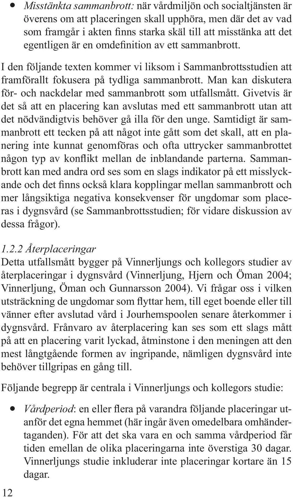 Man kan diskutera för- och nackdelar med sammanbrott som utfallsmått. Givetvis är det så att en placering kan avslutas med ett sammanbrott utan att det nödvändigtvis behöver gå illa för den unge.