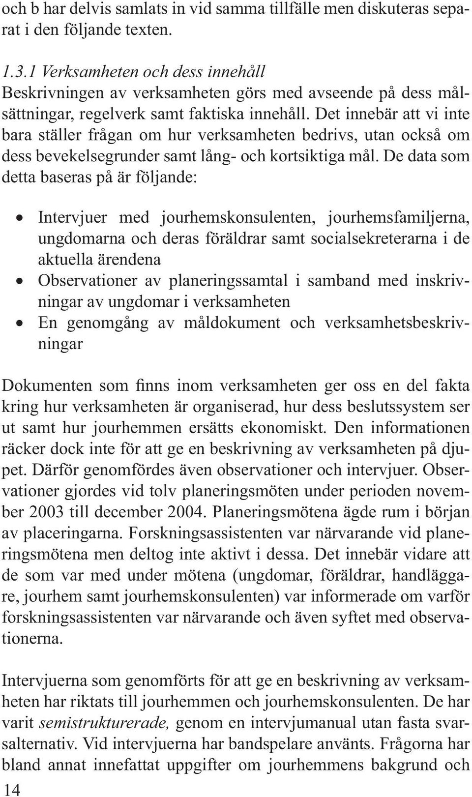 Det innebär att vi inte bara ställer frågan om hur verksamheten bedrivs, utan också om dess bevekelsegrunder samt lång- och kortsiktiga mål.
