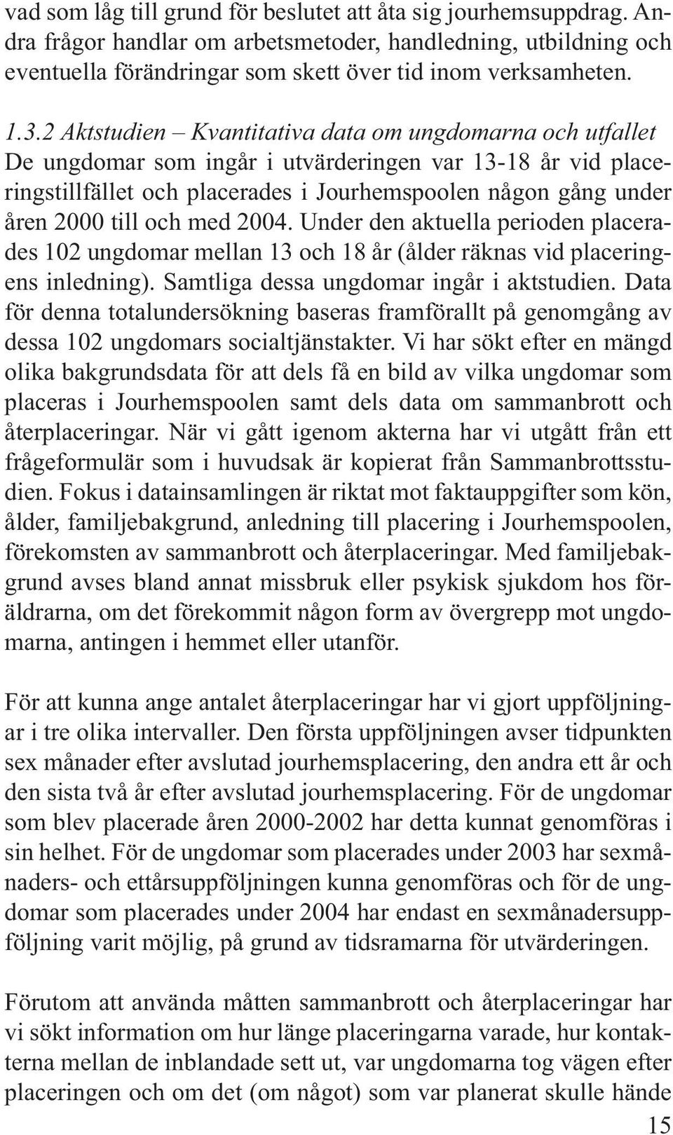 och med 2004. Under den aktuella perioden placerades 102 ungdomar mellan 13 och 18 år (ålder räknas vid placeringens inledning). Samtliga dessa ungdomar ingår i aktstudien.