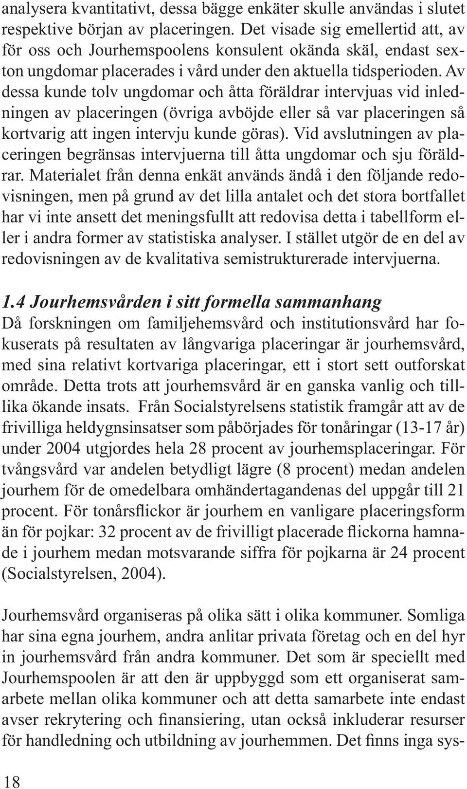 Av dessa kunde tolv ungdomar och åtta föräldrar intervjuas vid inledningen av placeringen (övriga avböjde eller så var placeringen så kortvarig att ingen intervju kunde göras).