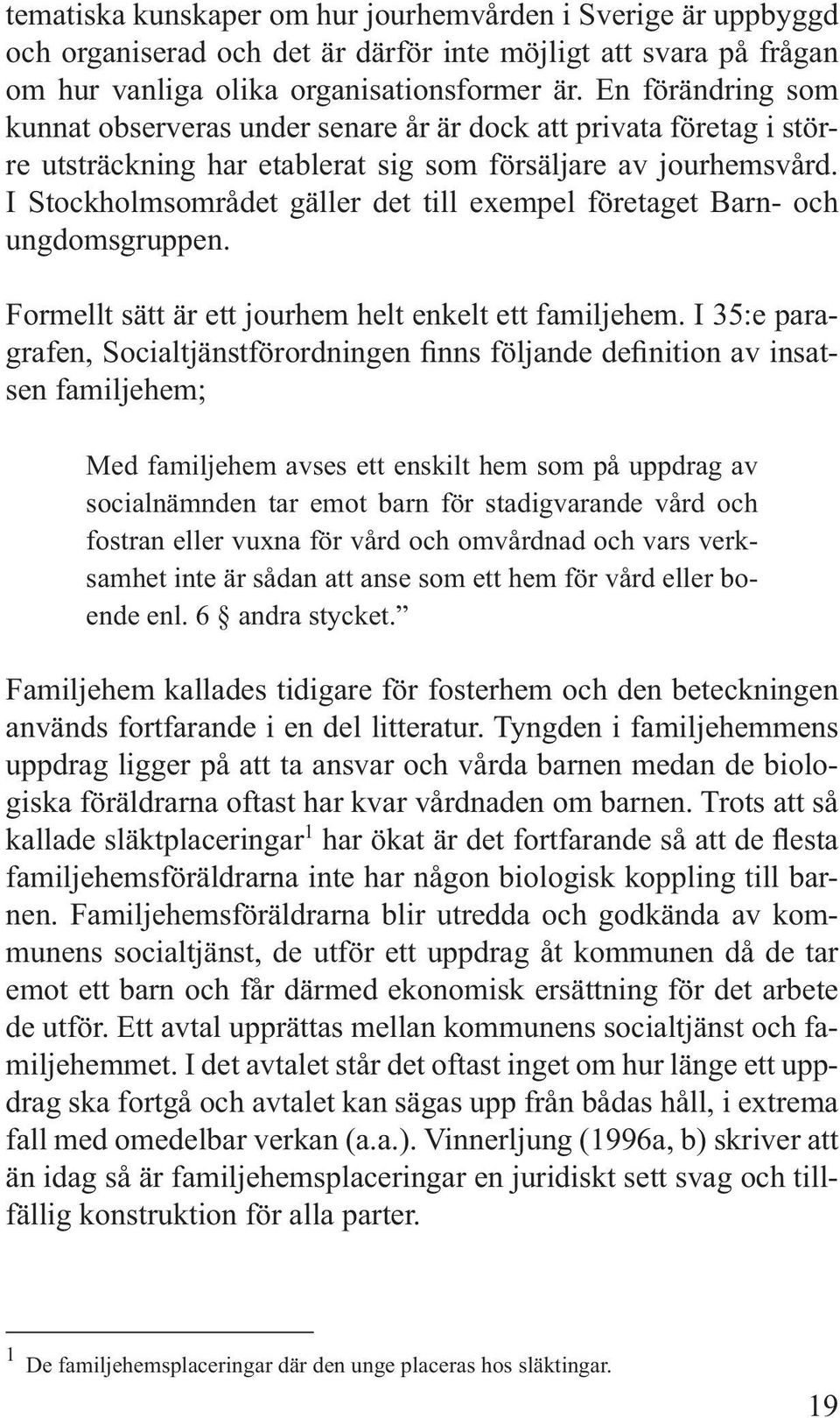 I Stockholmsområdet gäller det till exempel företaget Barn- och ungdomsgruppen. Formellt sätt är ett jourhem helt enkelt ett familjehem.