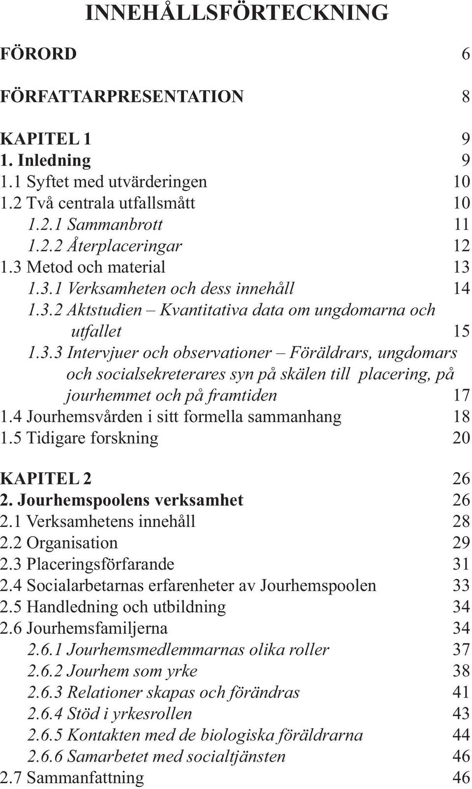 4 Jourhemsvården i sitt formella sammanhang 18 1.5 Tidigare forskning 20 KAPITEL 2 26 2. Jourhemspoolens verksamhet 26 2.1 Verksamhetens innehåll 28 2.2 Organisation 29 2.3 Placeringsförfarande 31 2.