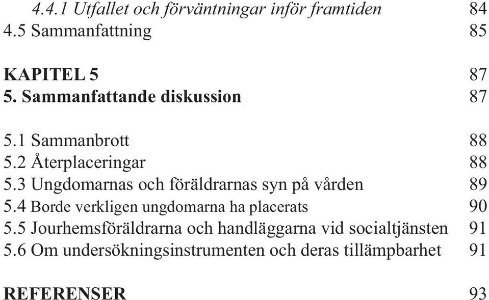 3 Ungdomarnas och föräldrarnas syn på vården 89 5.4 Borde verkligen ungdomarna ha placerats 90 5.
