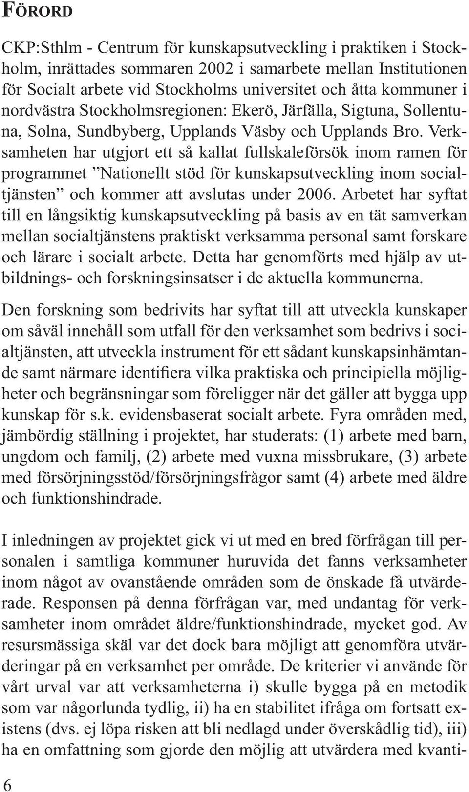 Verksamheten har utgjort ett så kallat fullskaleförsök inom ramen för programmet Nationellt stöd för kunskapsutveckling inom socialtjänsten och kommer att avslutas under 2006.