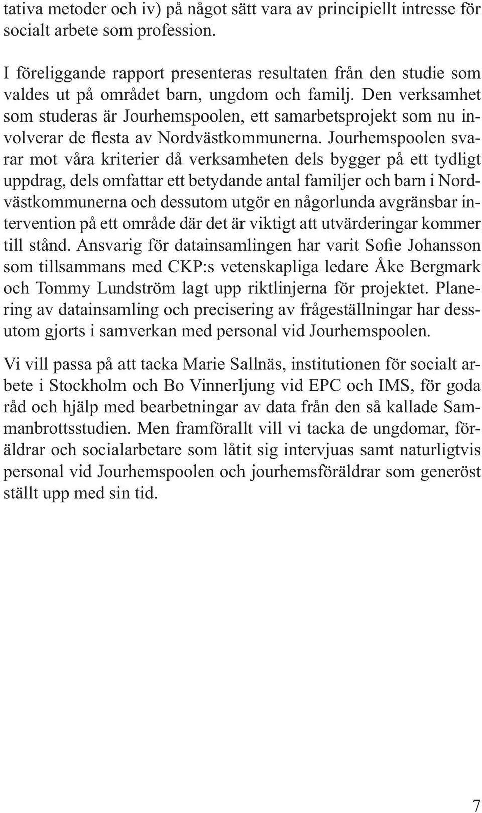 Den verksamhet som studeras är Jourhemspoolen, ett samarbetsprojekt som nu involverar de flesta av Nordvästkommunerna.