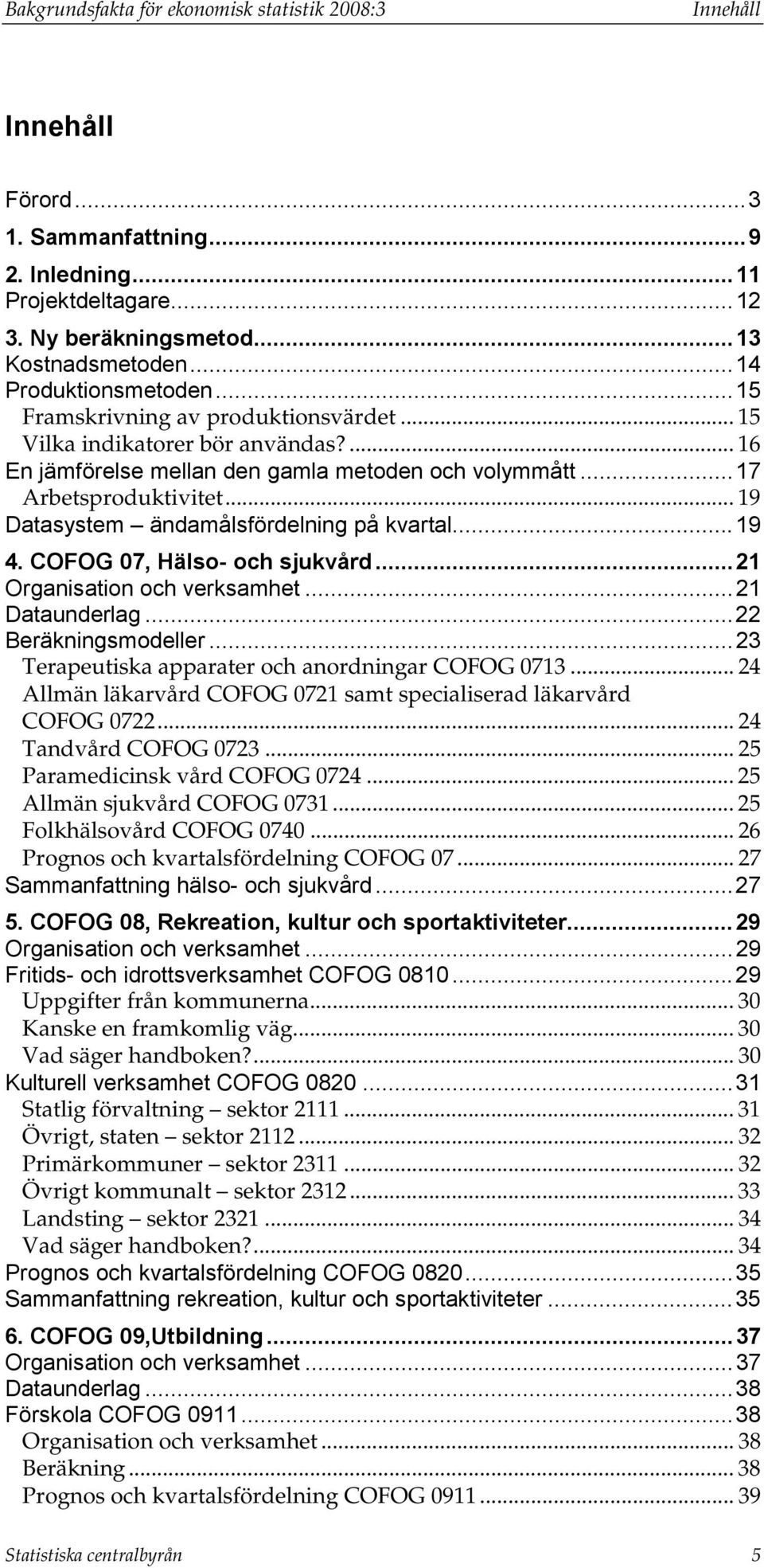 .. 19 Datasystem ändamålsfördelning på kvartal...19 4. COFOG 07, Hälso- och sjukvård...21 Organisation och verksamhet...21 Dataunderlag...22 Beräkningsmodeller.