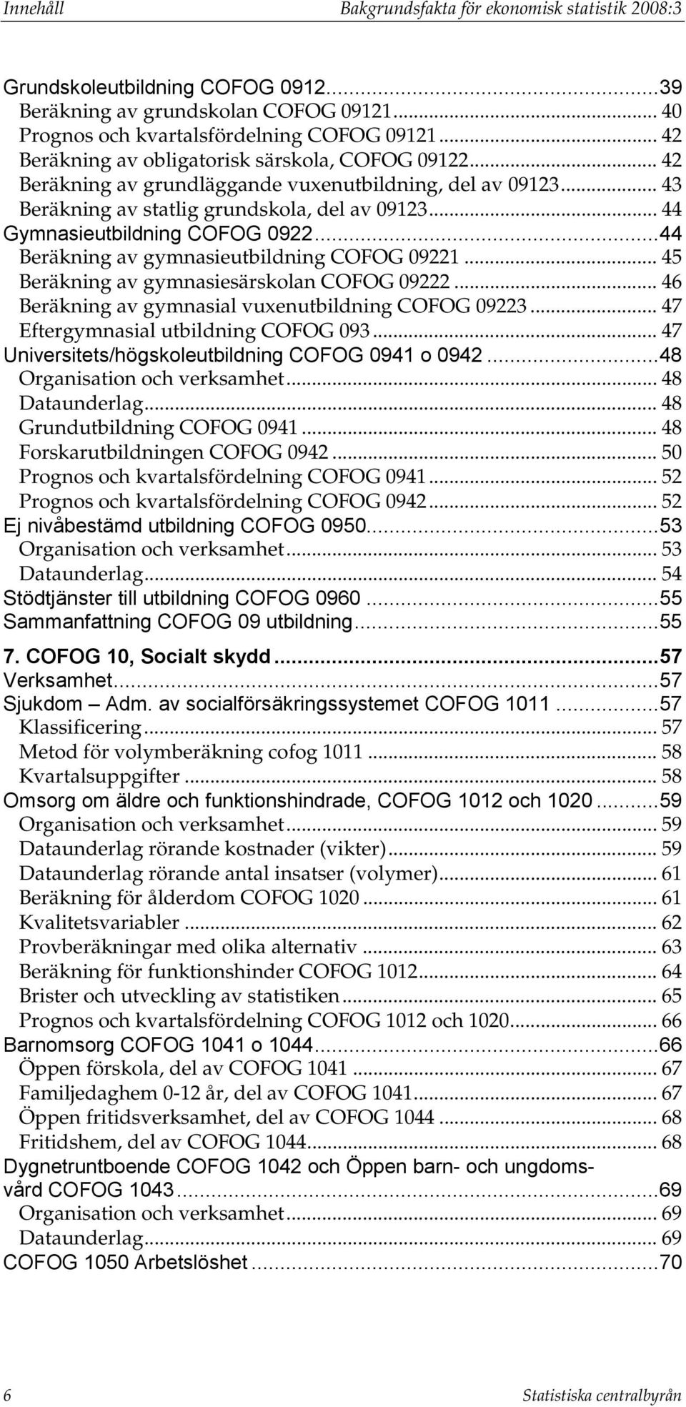 .. 44 Gymnasieutbildning COFOG 0922...44 Beräkning av gymnasieutbildning COFOG 09221... 45 Beräkning av gymnasiesärskolan COFOG 09222... 46 Beräkning av gymnasial vuxenutbildning COFOG 09223.