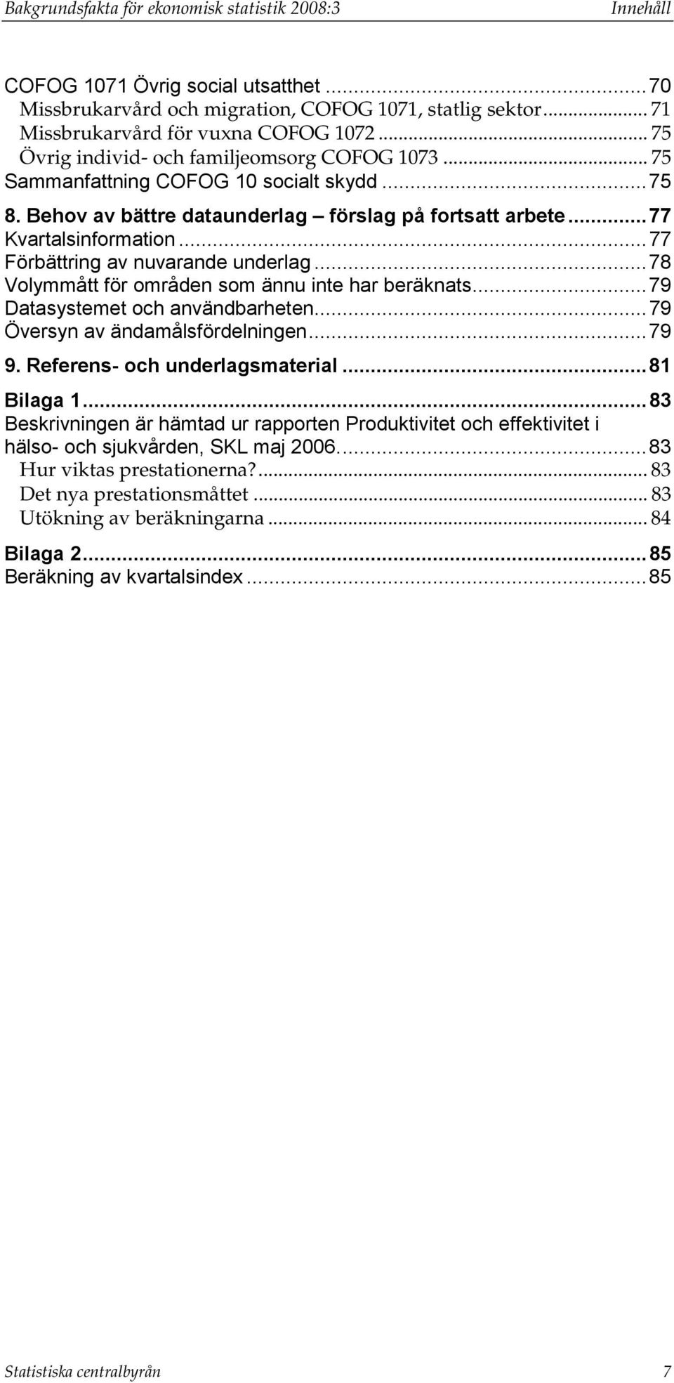 ..77 Förbättring av nuvarande underlag...78 Volymmått för områden som ännu inte har beräknats...79 Datasystemet och användbarheten...79 Översyn av ändamålsfördelningen...79 9.