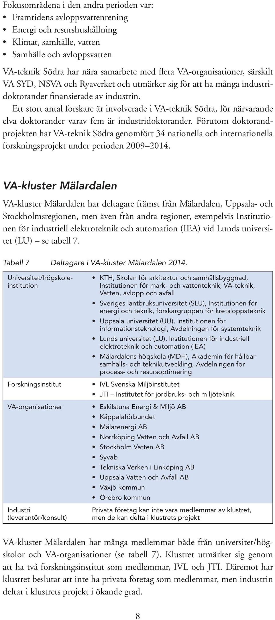 Ett stort antal forskare är involverade i VA-teknik Södra, för närvarande elva doktorander varav fem är industridoktorander.