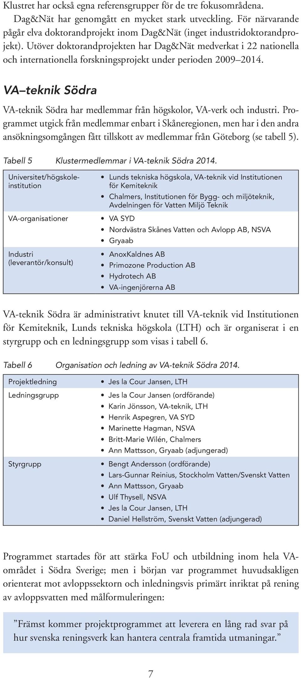 Utöver doktorandprojekten har Dag&Nät medverkat i 22 nationella och internationella forskningsprojekt under perioden 2009 2014.