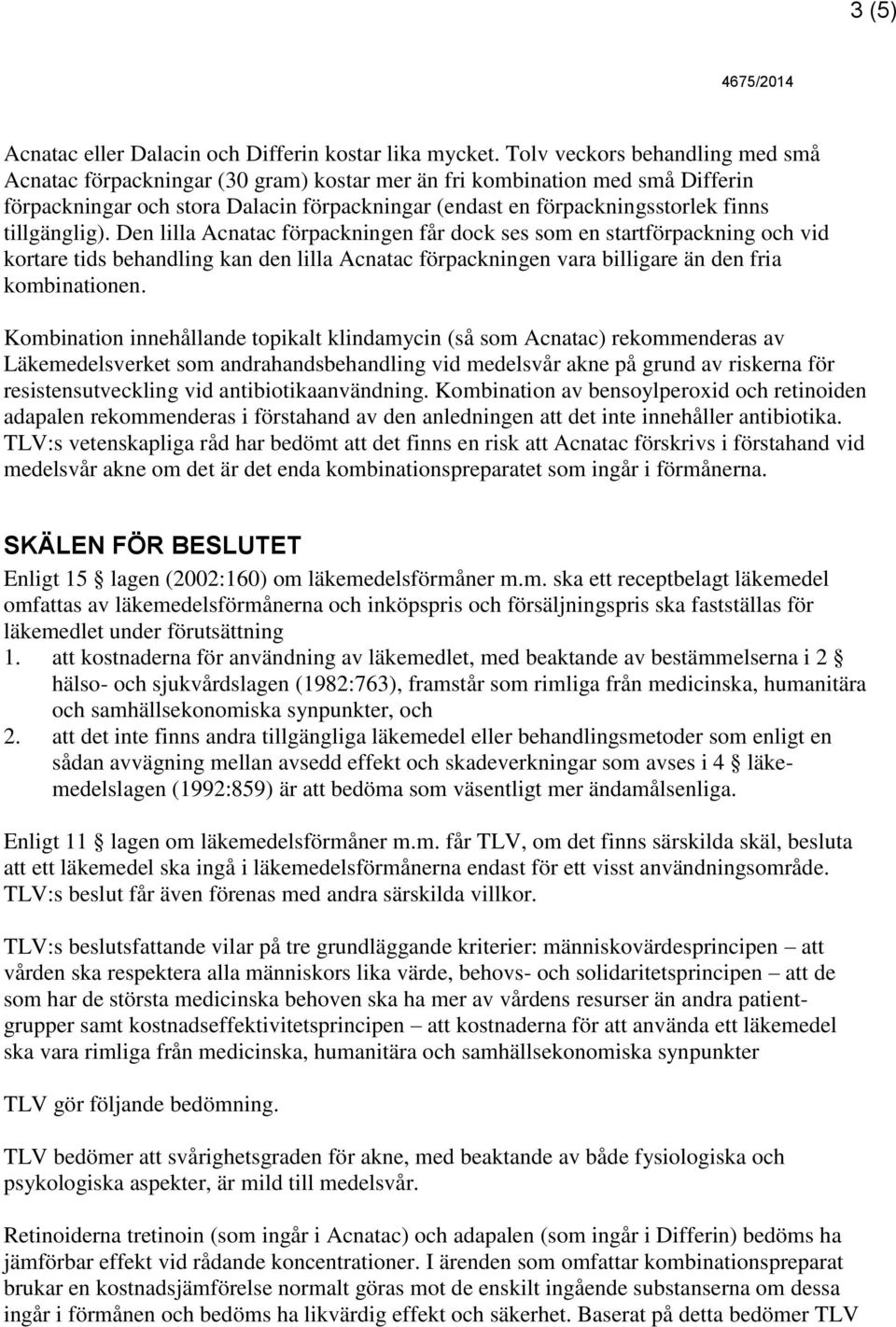 tillgänglig). Den lilla Acnatac förpackningen får dock ses som en startförpackning och vid kortare tids behandling kan den lilla Acnatac förpackningen vara billigare än den fria kombinationen.