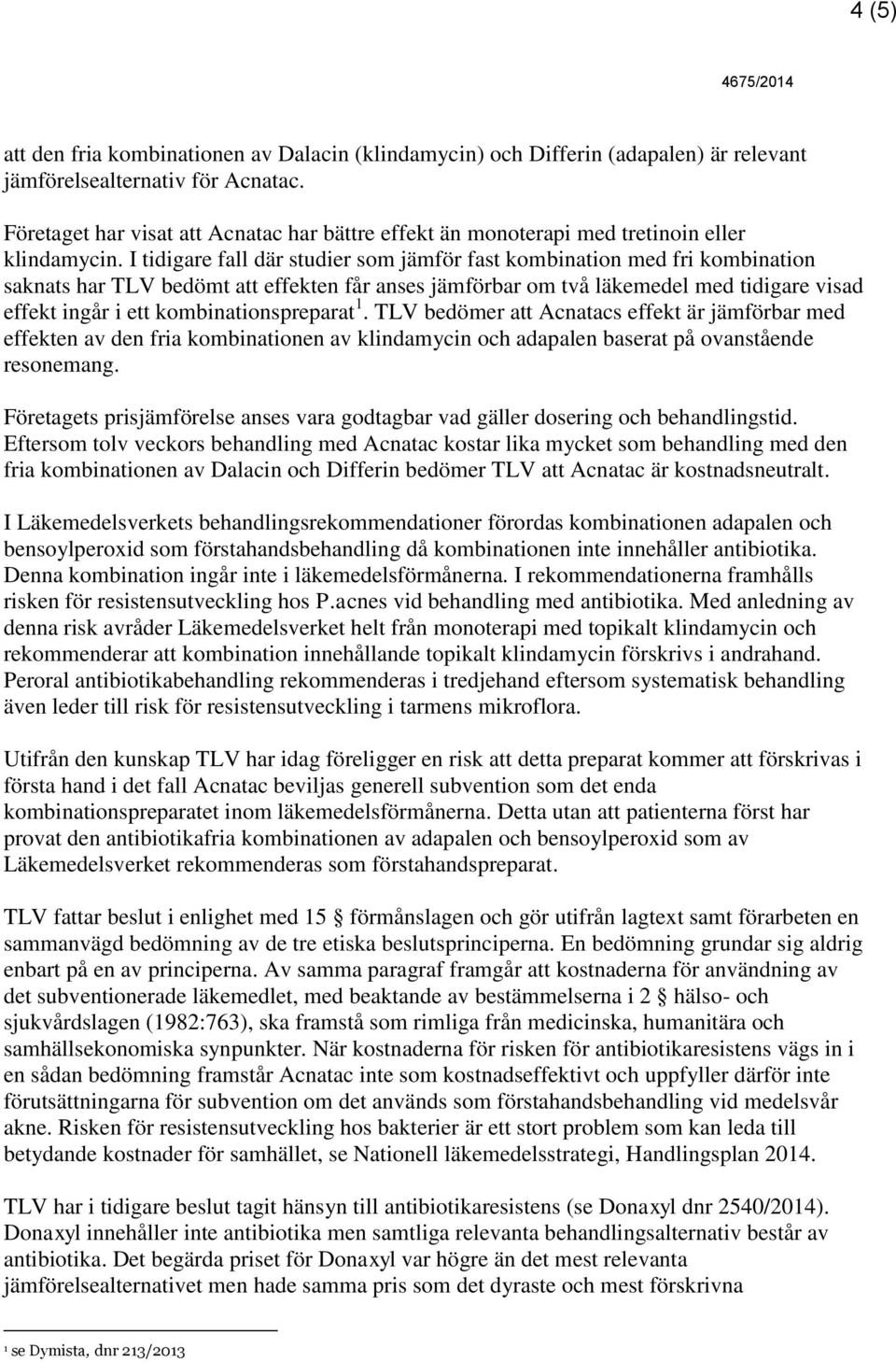 I tidigare fall där studier som jämför fast kombination med fri kombination saknats har TLV bedömt att effekten får anses jämförbar om två läkemedel med tidigare visad effekt ingår i ett