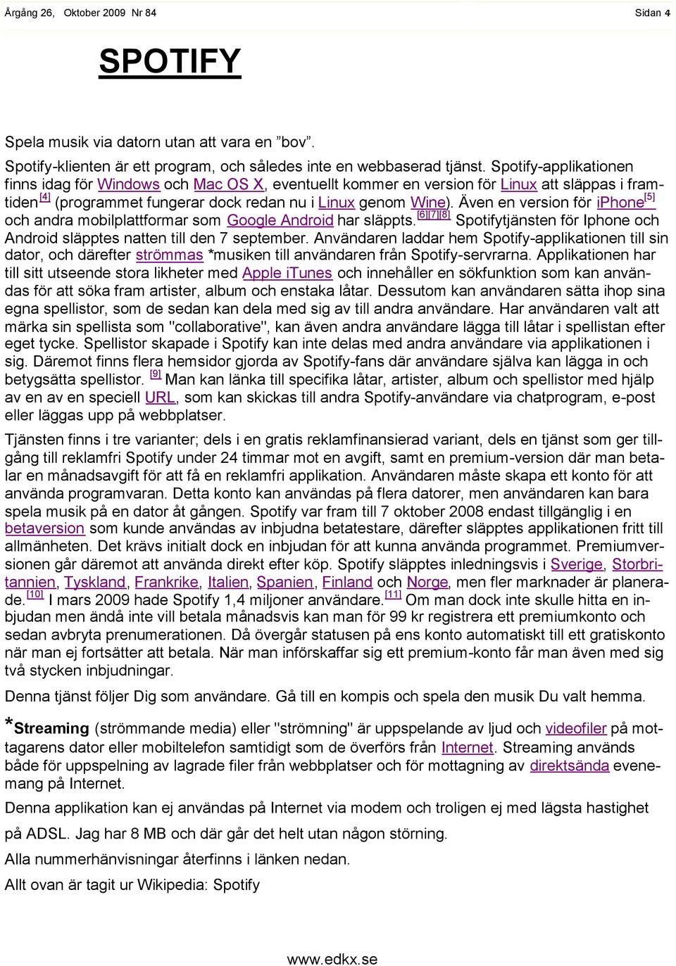 Även en version för iphone [5] och andra mobilplattformar som Google Android har släppts. [6][7][8] Spotifytjänsten för Iphone och Android släpptes natten till den 7 september.