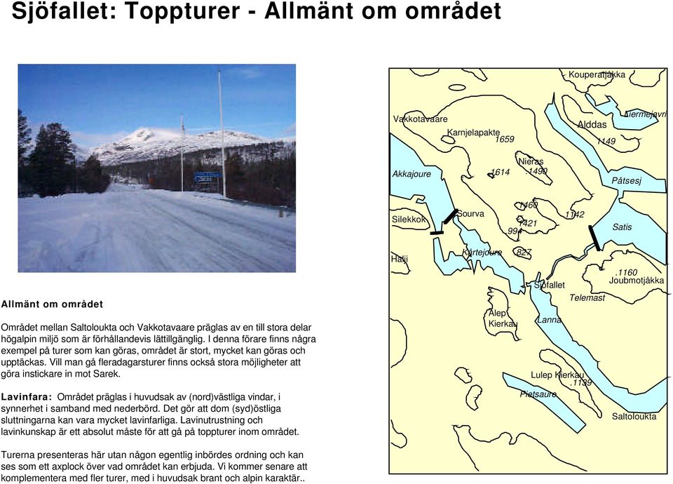 I denna förare finns några exempel på turer som kan göras, området är stort, mycket kan göras och upptäckas.