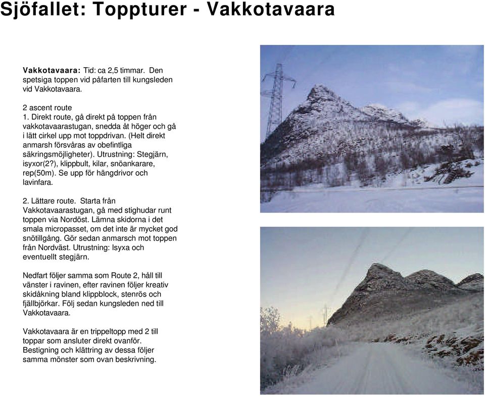 Utrustning: Stegjärn, isyxor(2?), klippbult, kilar, snöankarare, rep(50m). Se upp för hängdrivor och lavinfara. 2. Lättare route.