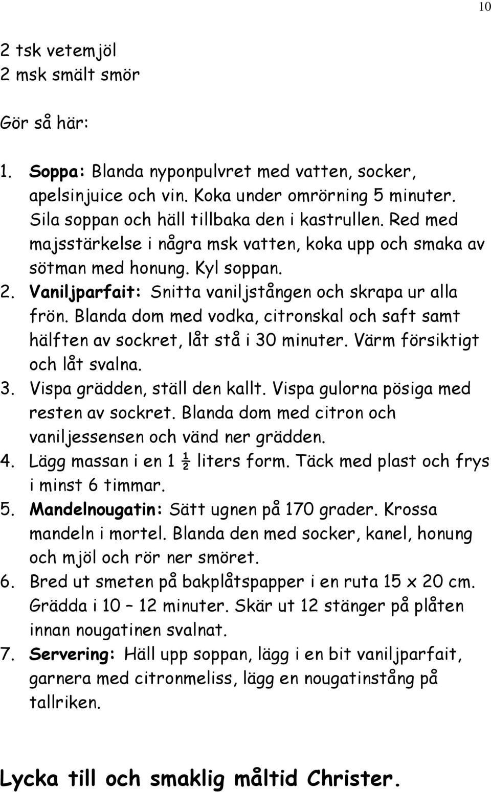 Blanda dom med vodka, citronskal och saft samt hälften av sockret, låt stå i 30 minuter. Värm försiktigt och låt svalna. 3. Vispa grädden, ställ den kallt. Vispa gulorna pösiga med resten av sockret.