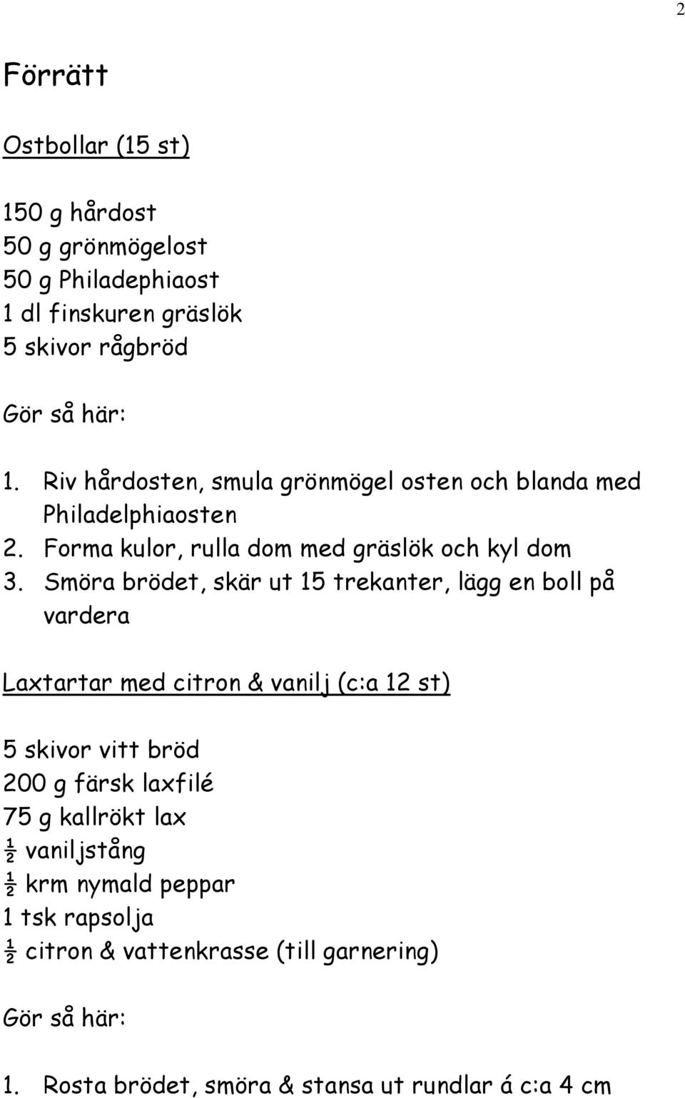 Smöra brödet, skär ut 15 trekanter, lägg en boll på vardera Laxtartar med citron & vanilj (c:a 12 st) 5 skivor vitt bröd 200 g färsk