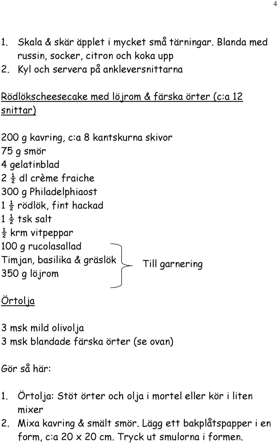 crème fraiche 300 g Philadelphiaost 1 ½ rödlök, fint hackad 1 ½ tsk salt ½ krm vitpeppar 100 g rucolasallad Timjan, basilika & gräslök Till garnering 350 g löjrom