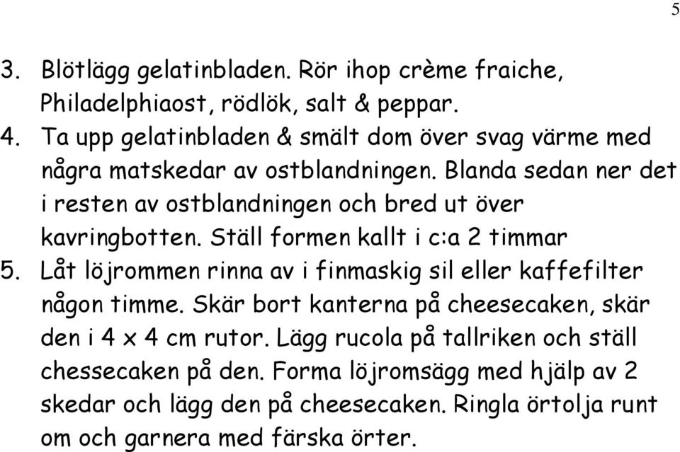 Blanda sedan ner det i resten av ostblandningen och bred ut över kavringbotten. Ställ formen kallt i c:a 2 timmar 5.