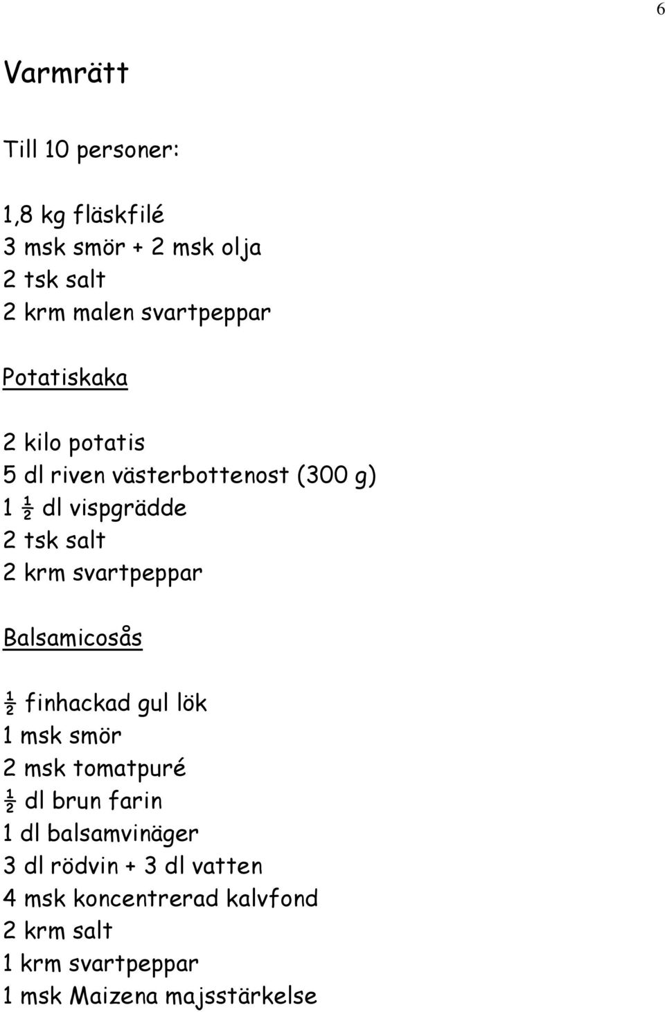 svartpeppar Balsamicosås ½ finhackad gul lök 1 msk smör 2 msk tomatpuré ½ dl brun farin 1 dl