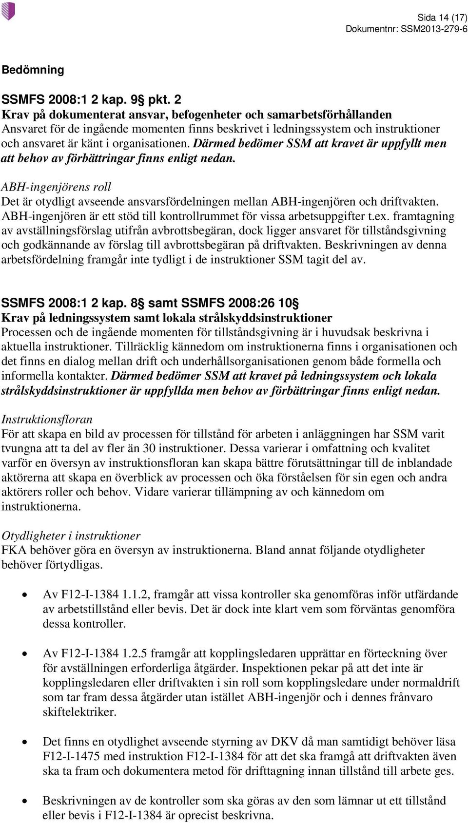 Därmed bedömer SSM att kravet är uppfyllt men att behov av förbättringar finns enligt nedan. ABH-ingenjörens roll Det är otydligt avseende ansvarsfördelningen mellan ABH-ingenjören och driftvakten.