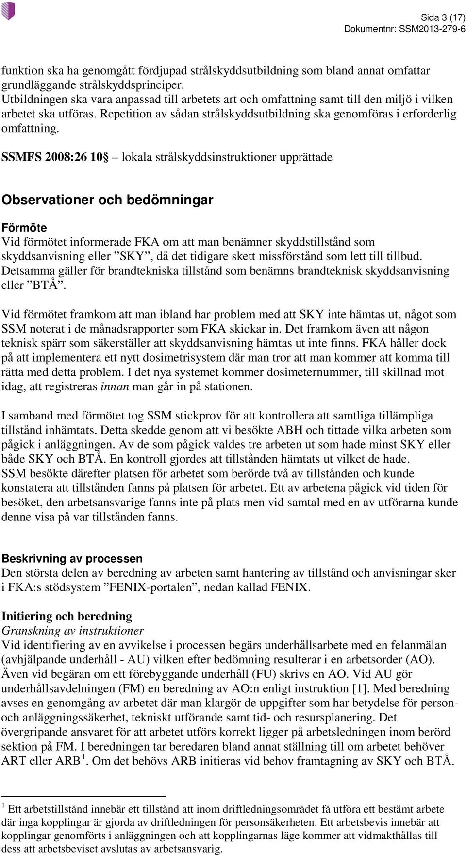 SSMFS 2008:26 10 lokala strålskyddsinstruktioner upprättade Observationer och bedömningar Förmöte Vid förmötet informerade FKA om att man benämner skyddstillstånd som skyddsanvisning eller SKY, då