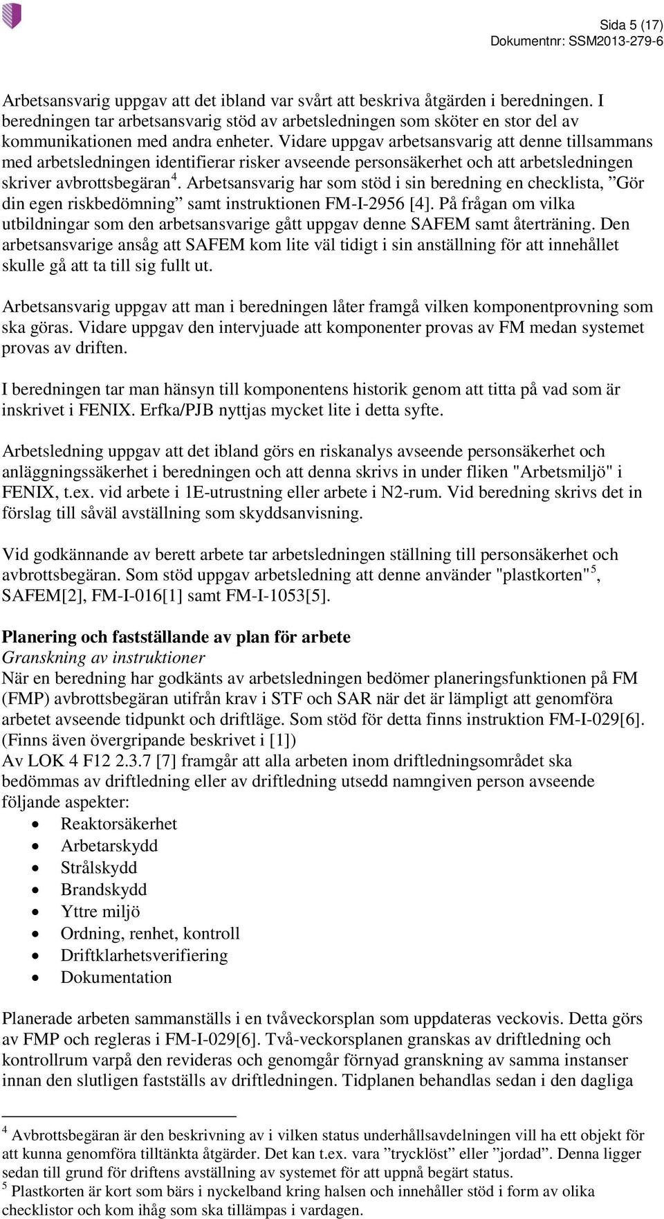 Vidare uppgav arbetsansvarig att denne tillsammans med arbetsledningen identifierar risker avseende personsäkerhet och att arbetsledningen skriver avbrottsbegäran 4.