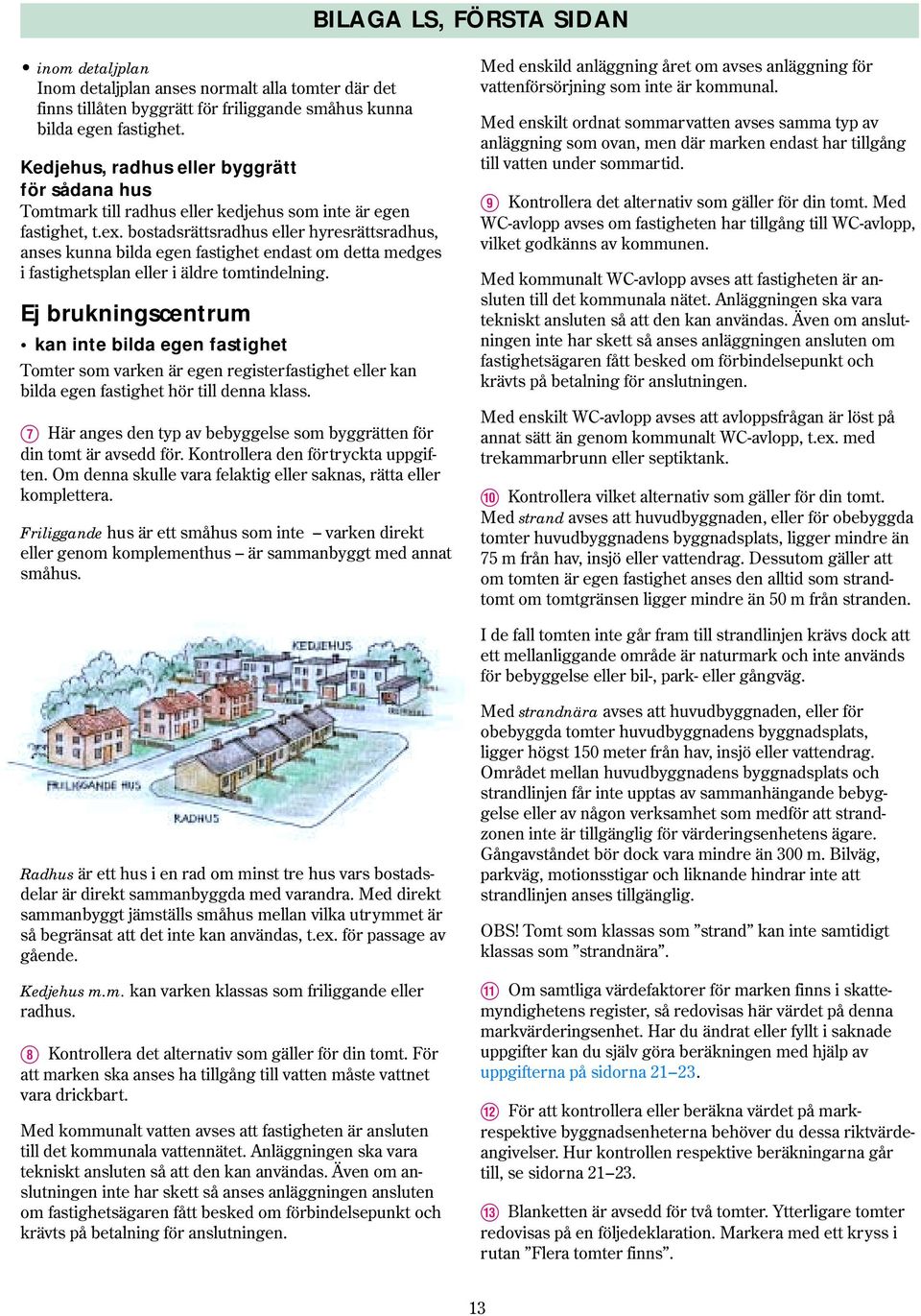 bostadsrättsradhus eller hyresrättsradhus, anses kunna bilda egen fastighet endast om detta medges i fastighetsplan eller i äldre tomtindelning.