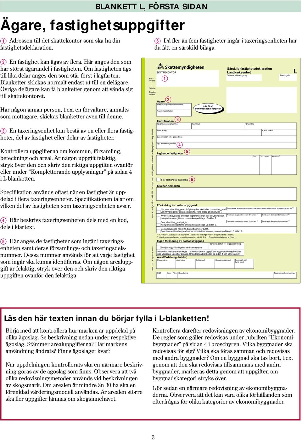 Om fastigheten ägs till lika delar anges den som står först i lagfarten. Blanketter skickas normalt endast ut till en delägare.