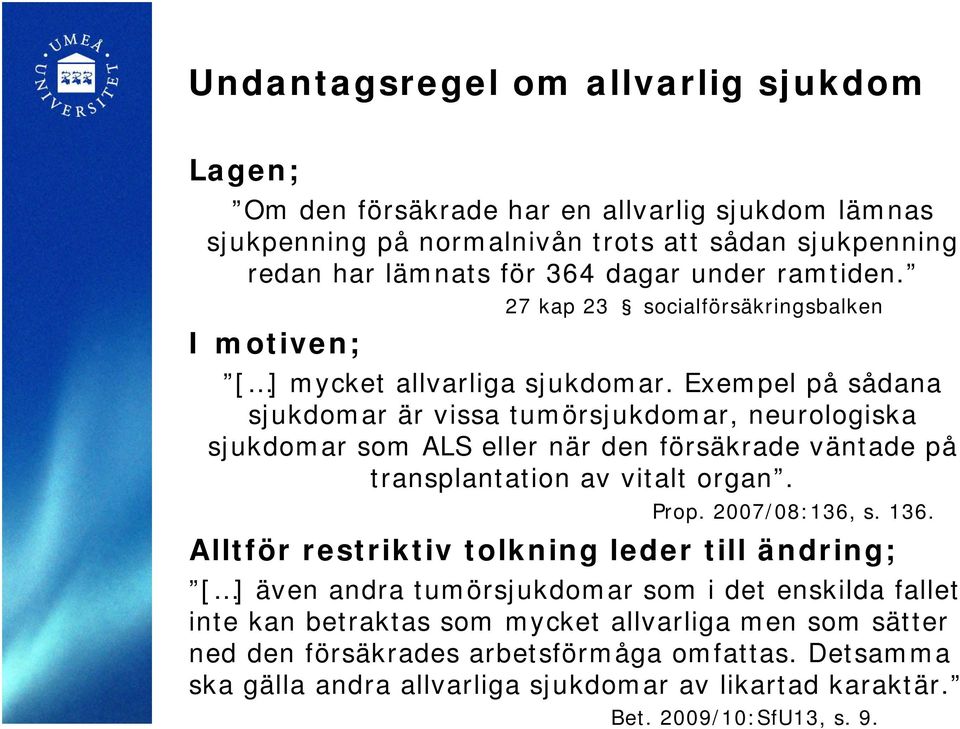 Exempel på sådana sjukdomar är vissa tumörsjukdomar, neurologiska sjukdomar som ALS eller när den försäkrade väntade på transplantation av vitalt organ. Prop. 2007/08:136, s. 136.