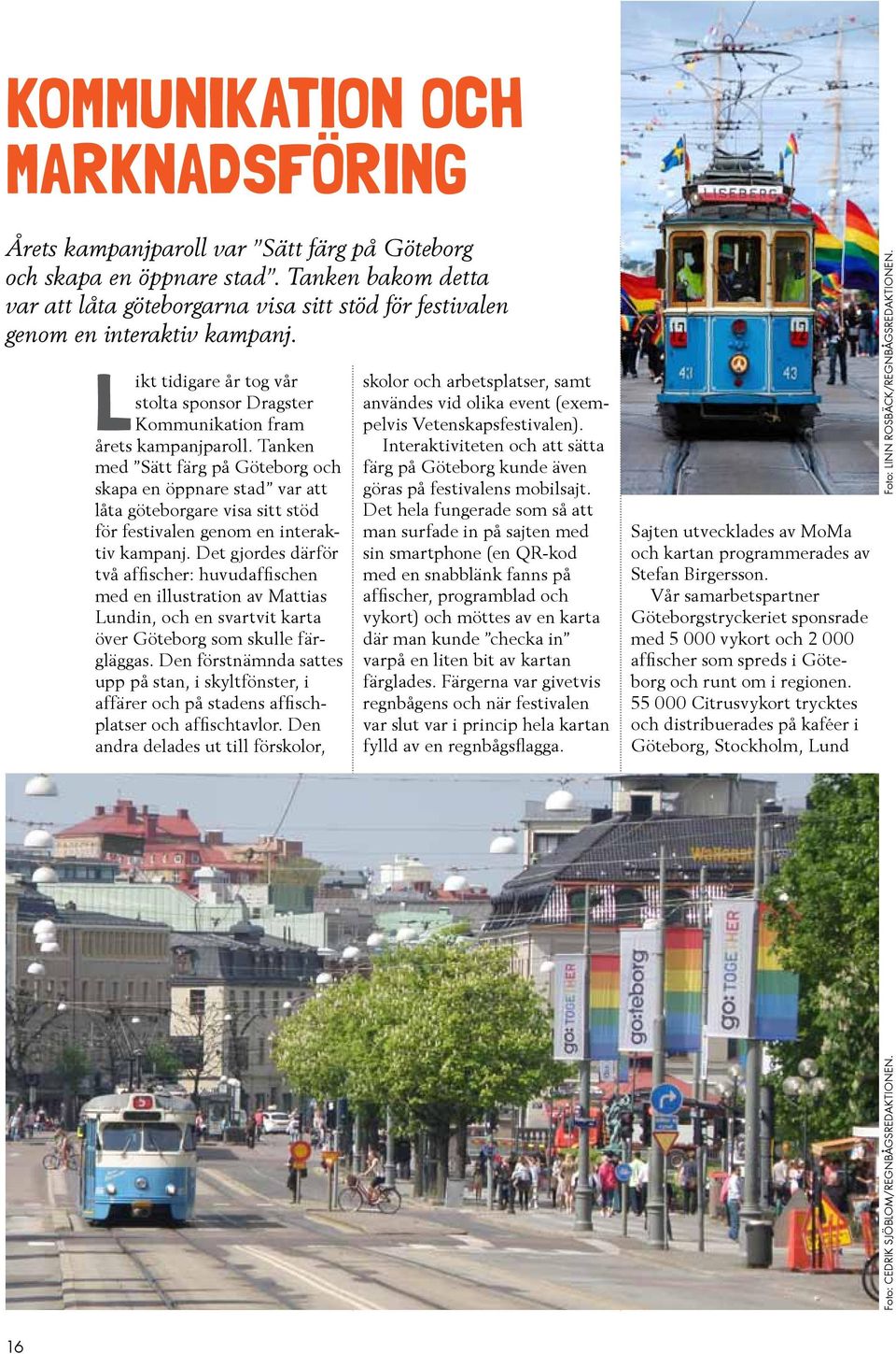 Tanken med Sätt färg på Göteborg och skapa en öppnare stad var att låta göteborgare visa sitt stöd för festivalen genom en interaktiv kampanj.