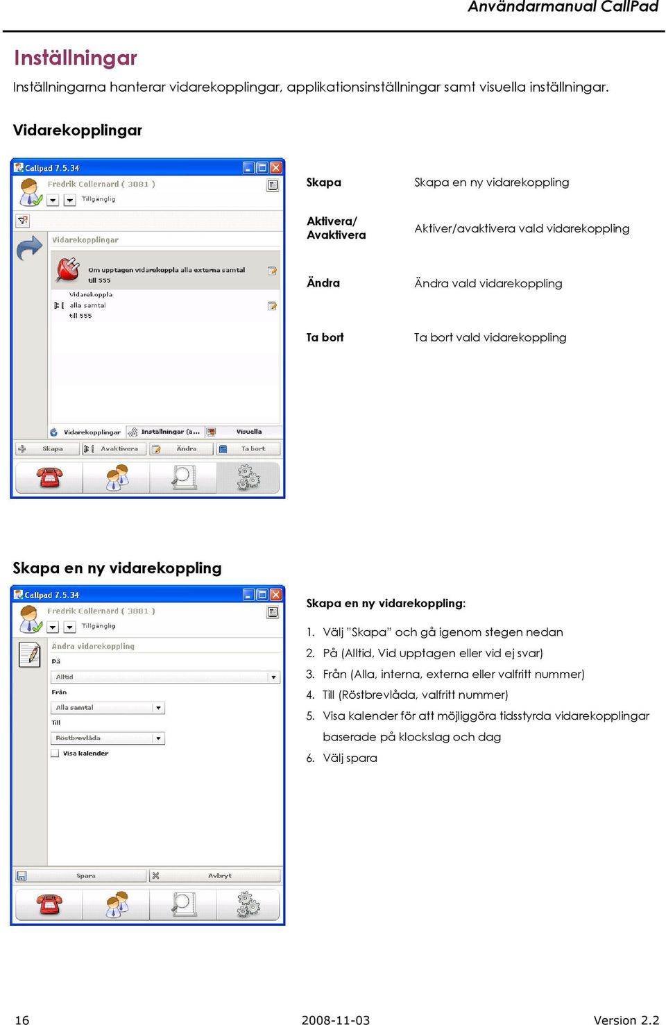 vidarekoppling Skapa en ny vidarekoppling Skapa en ny vidarekoppling: 1. Välj Skapa och gå igenom stegen nedan 2. På (Alltid, Vid upptagen eller vid ej svar) 3.