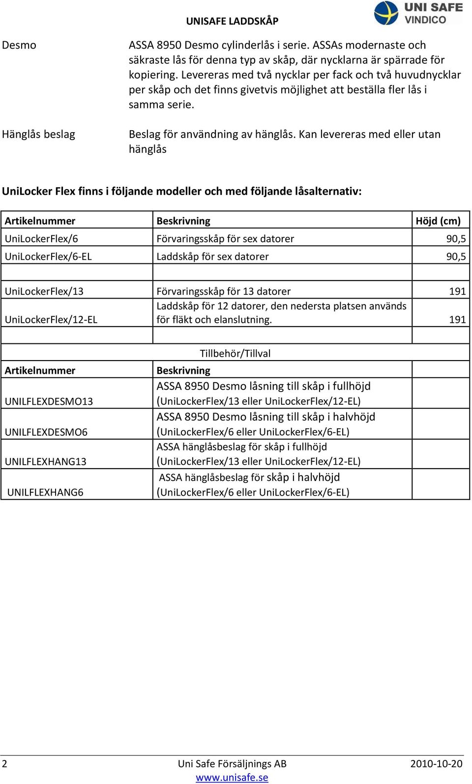 Kan levereras med eller utan hänglås UniLocker Flex finns i följande modeller och med följande låsalternativ: Höjd (cm) UniLockerFlex/6 Förvaringsskåp för sex datorer 90,5 UniLockerFlex/6-EL Laddskåp